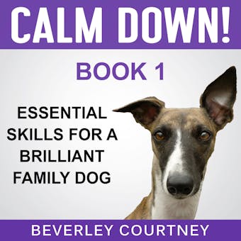 Calm Down! Essential Skills for a Brilliant Family Dog, Book 1: Step-by-Step to a Calm, Relaxed, and Brilliant Family Dog