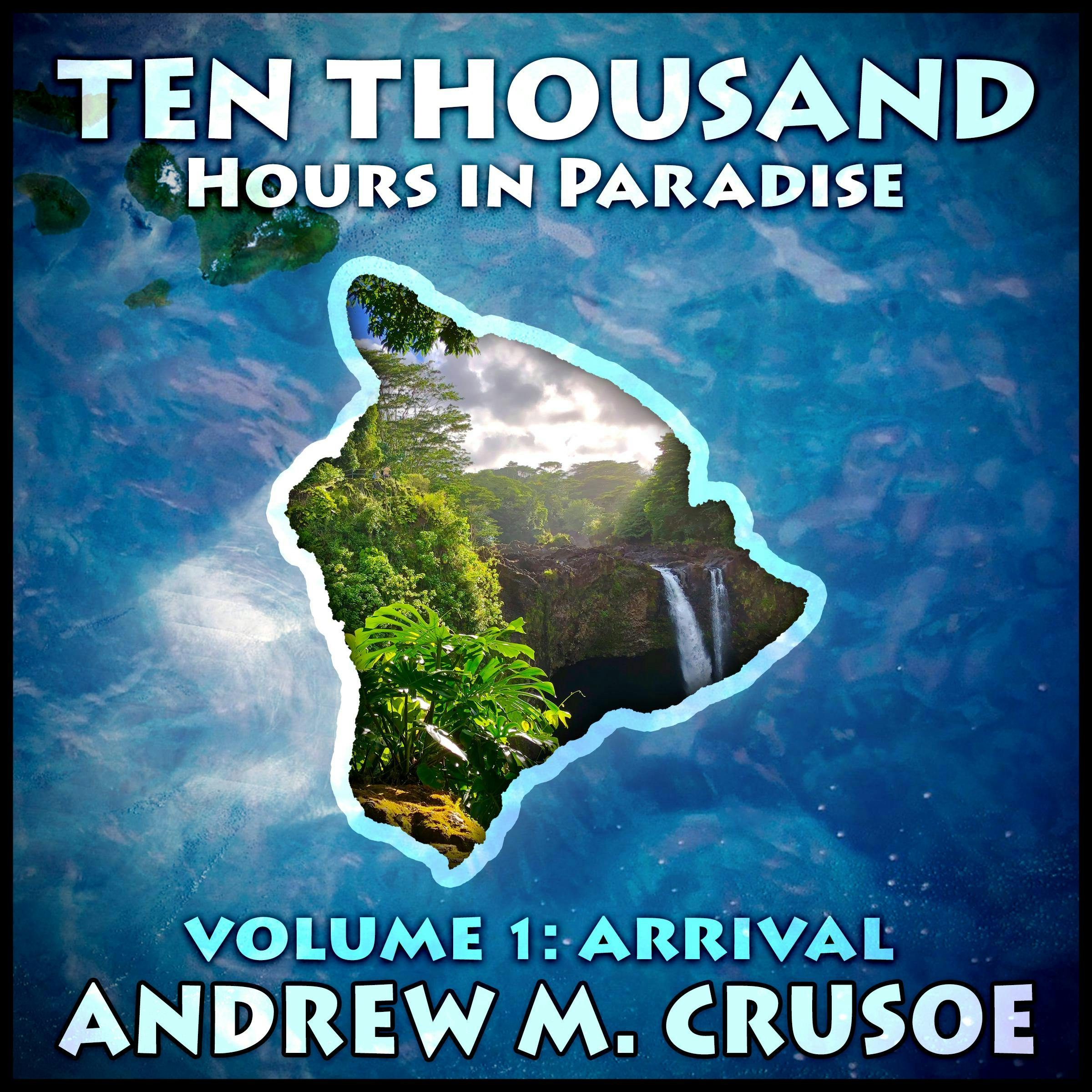 Ten Thousand Hours in Paradise: Volume 1: Arrival - Andrew M. Crusoe