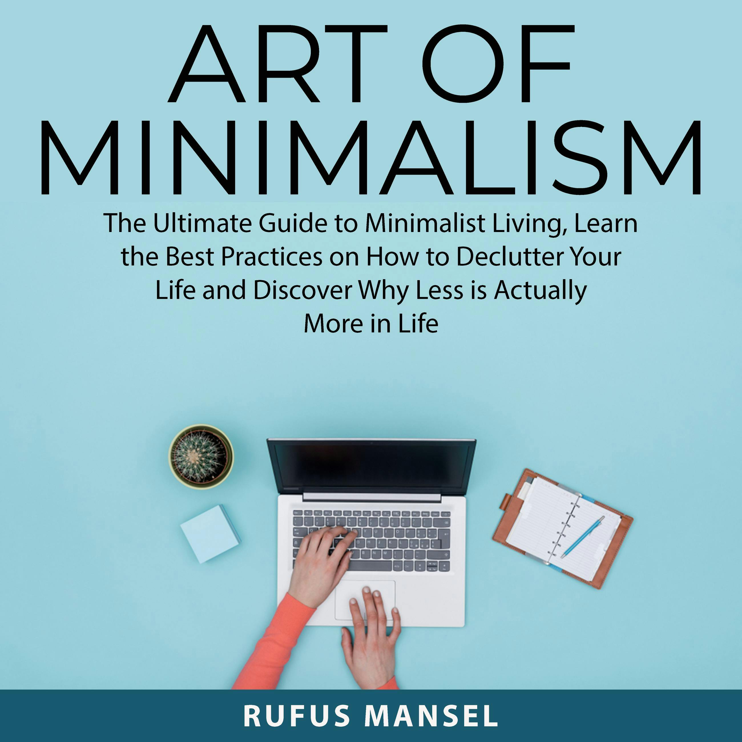 Art of Minimalism: The Ultimate Guide to Minimalist Living, Learn the Best Practices on How to Declutter Your Life and Discover Why Less is Actually More in Life - undefined