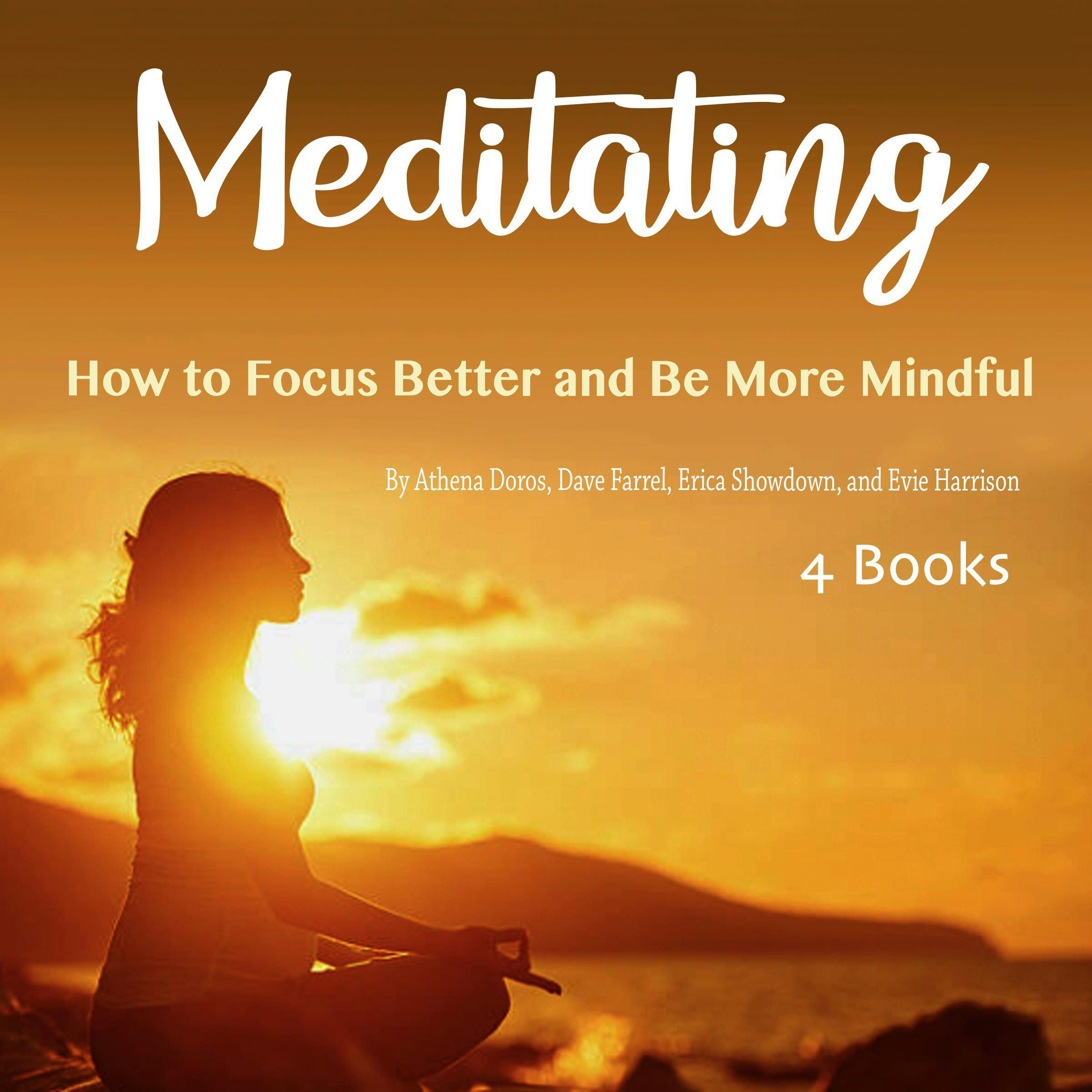 Meditating: How to Focus Better and Be More Mindful - Athena Doros, Erica Showdown, Dave Farrel, Evie Harrison