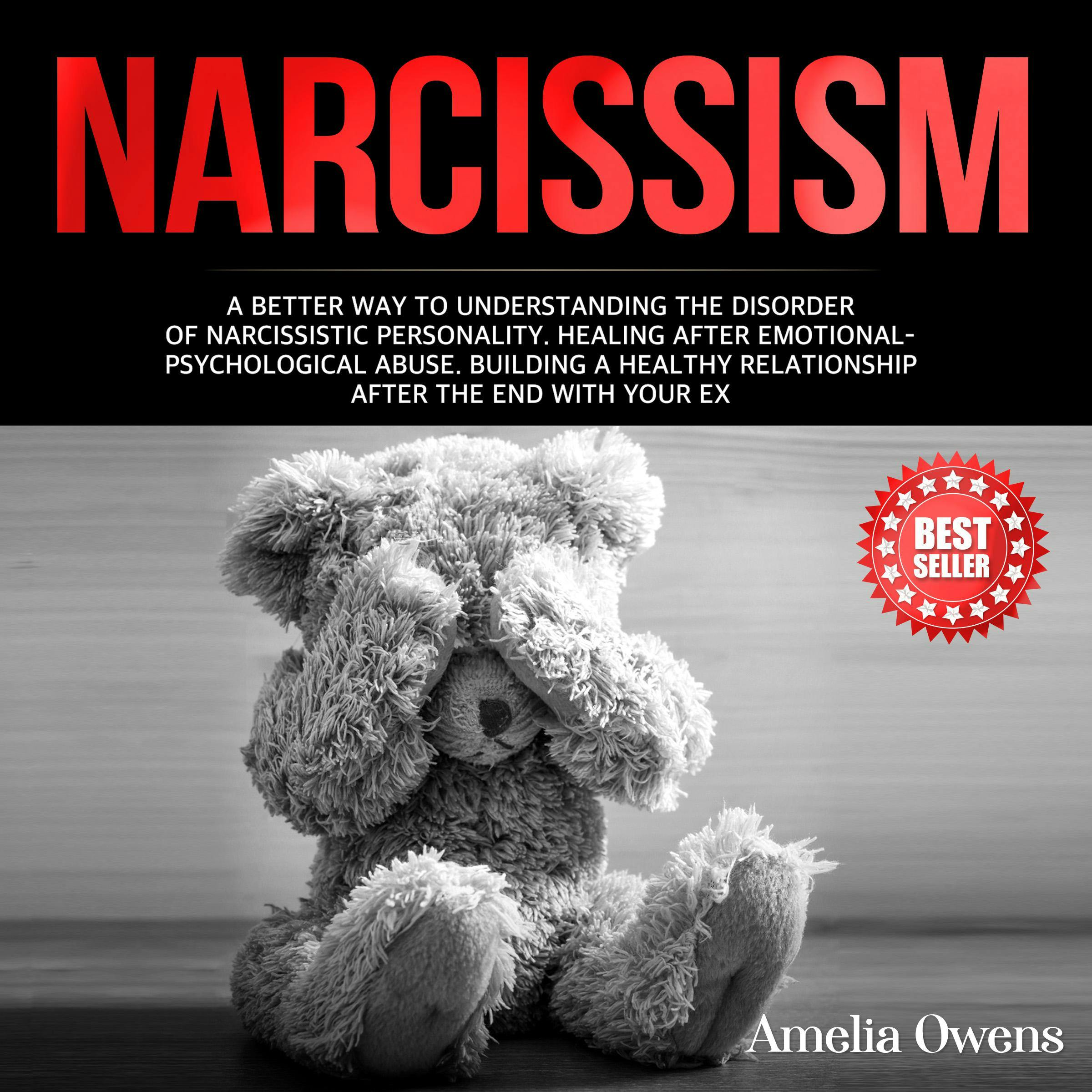 NARCISSISM: A better way to understanding the disorder of narcissistic personality. Healing after emotional-psychological abuse. Building a healthy relationship after the end with your ex. - Amelia Owens