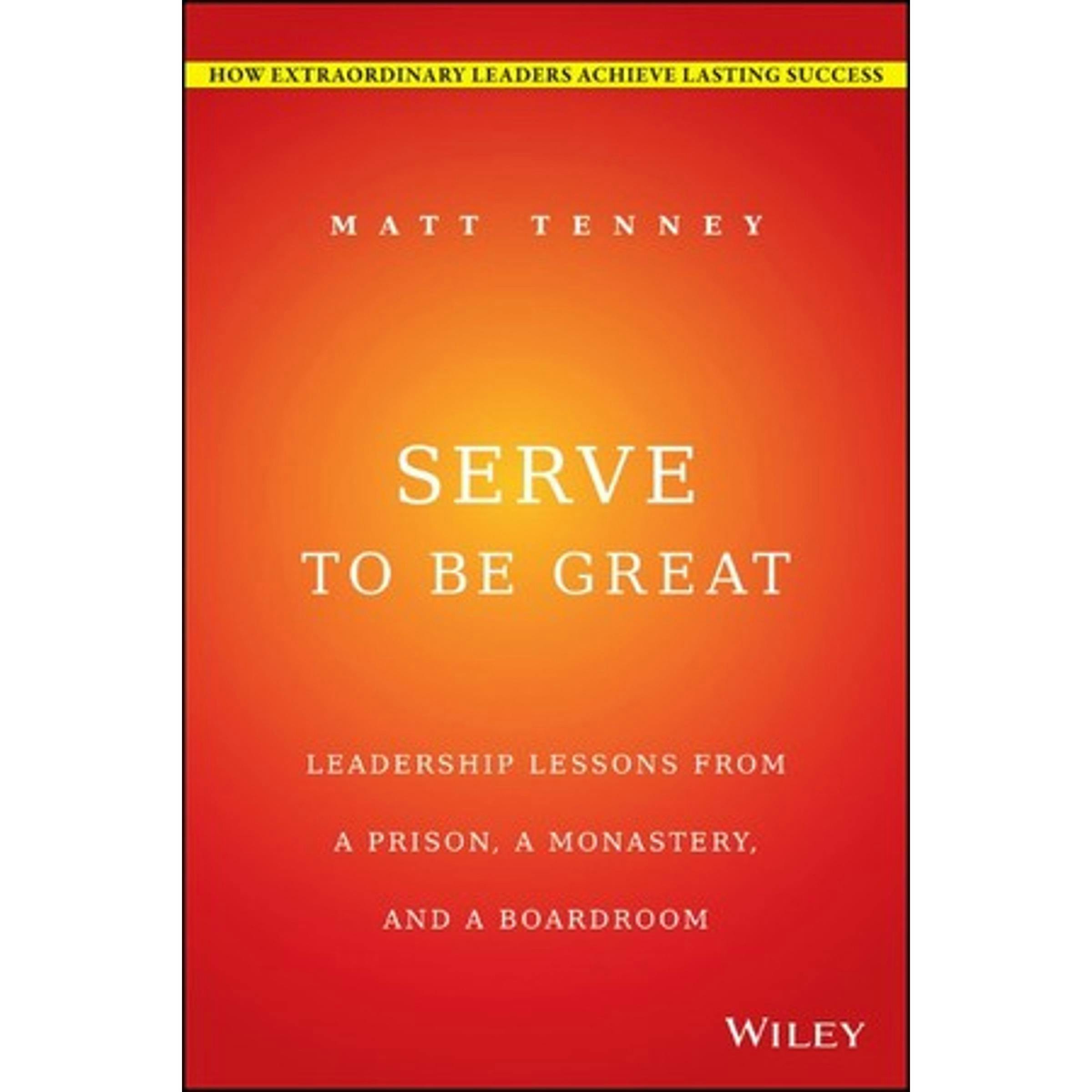 Serve to Be Great: Leadership Lessons from a Prison, a Monastery, and a Boardroom - undefined
