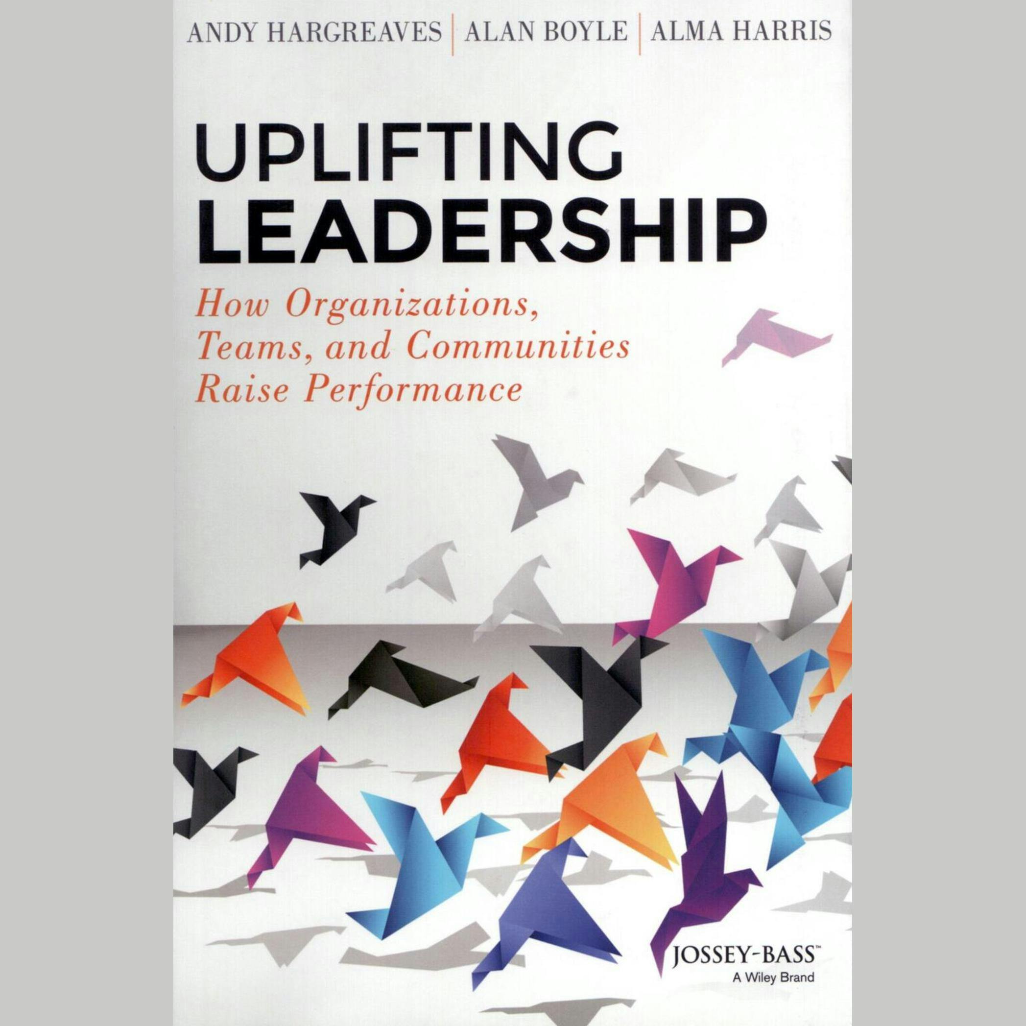 Uplifting Leadership: How Organizations, Teams, and Communities Raise Performance - Andy Hargreaves, Alma Harris, Alan Boyle