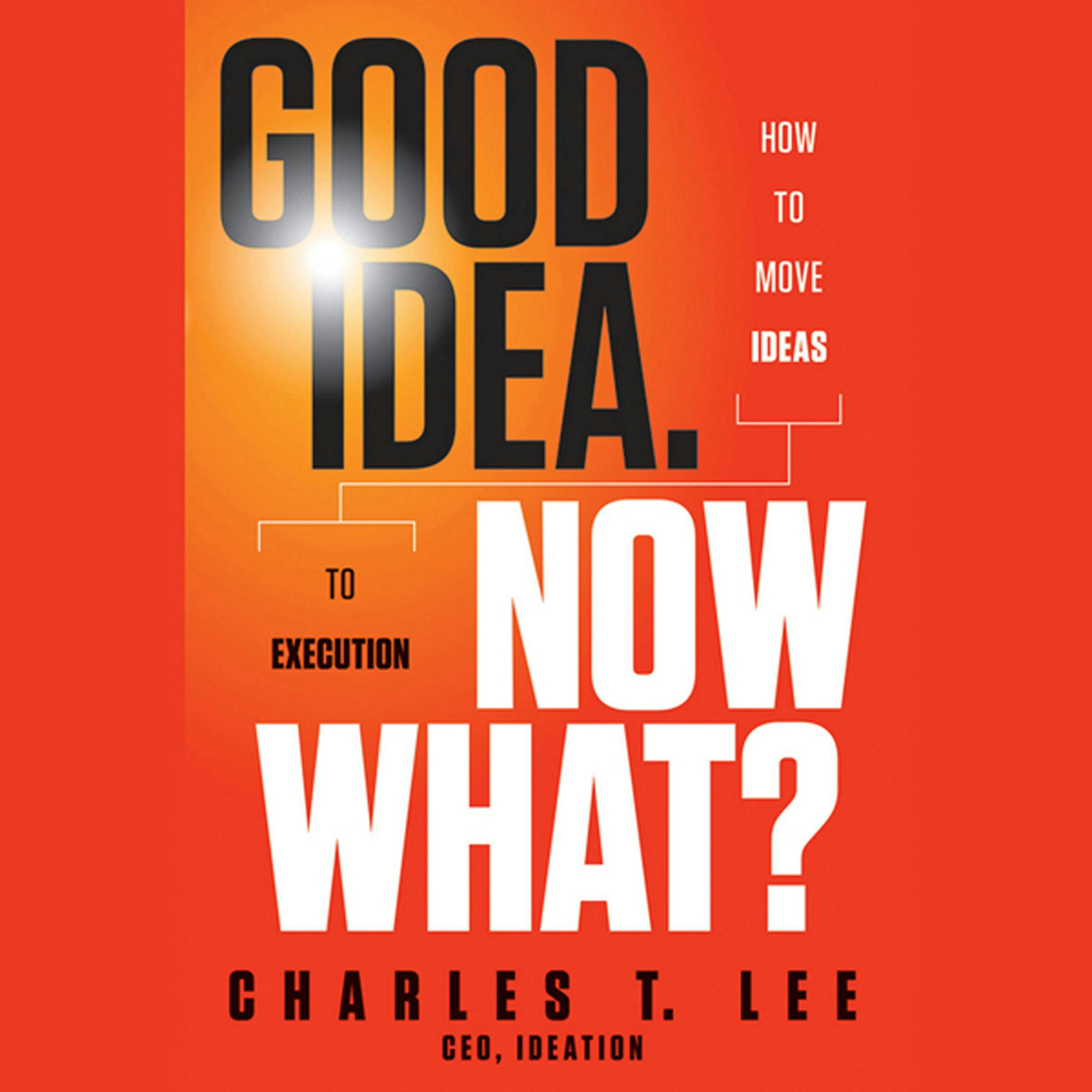 Good Idea. Now What?: How to Move Ideas to Execution - undefined