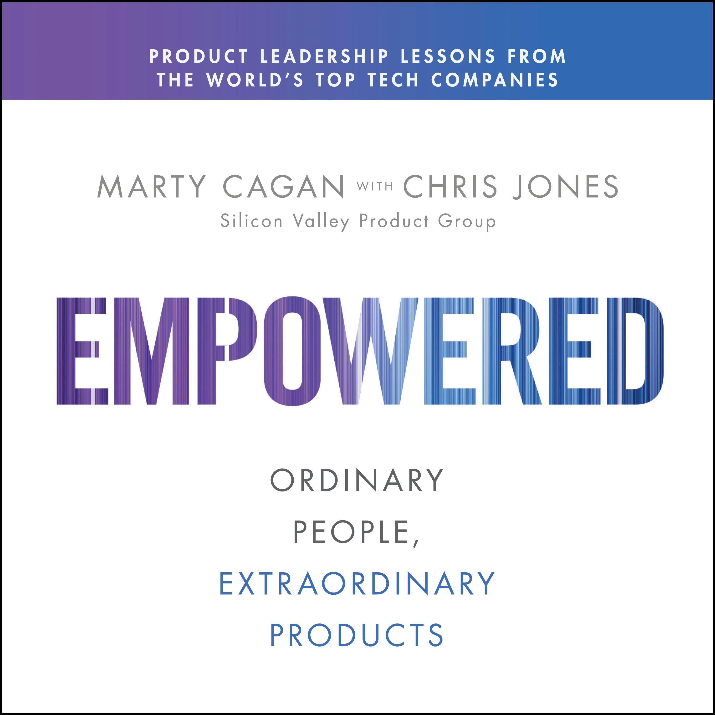 EMPOWERED: Ordinary People, Extraordinary Products - Marty Cagan, Chris Jones