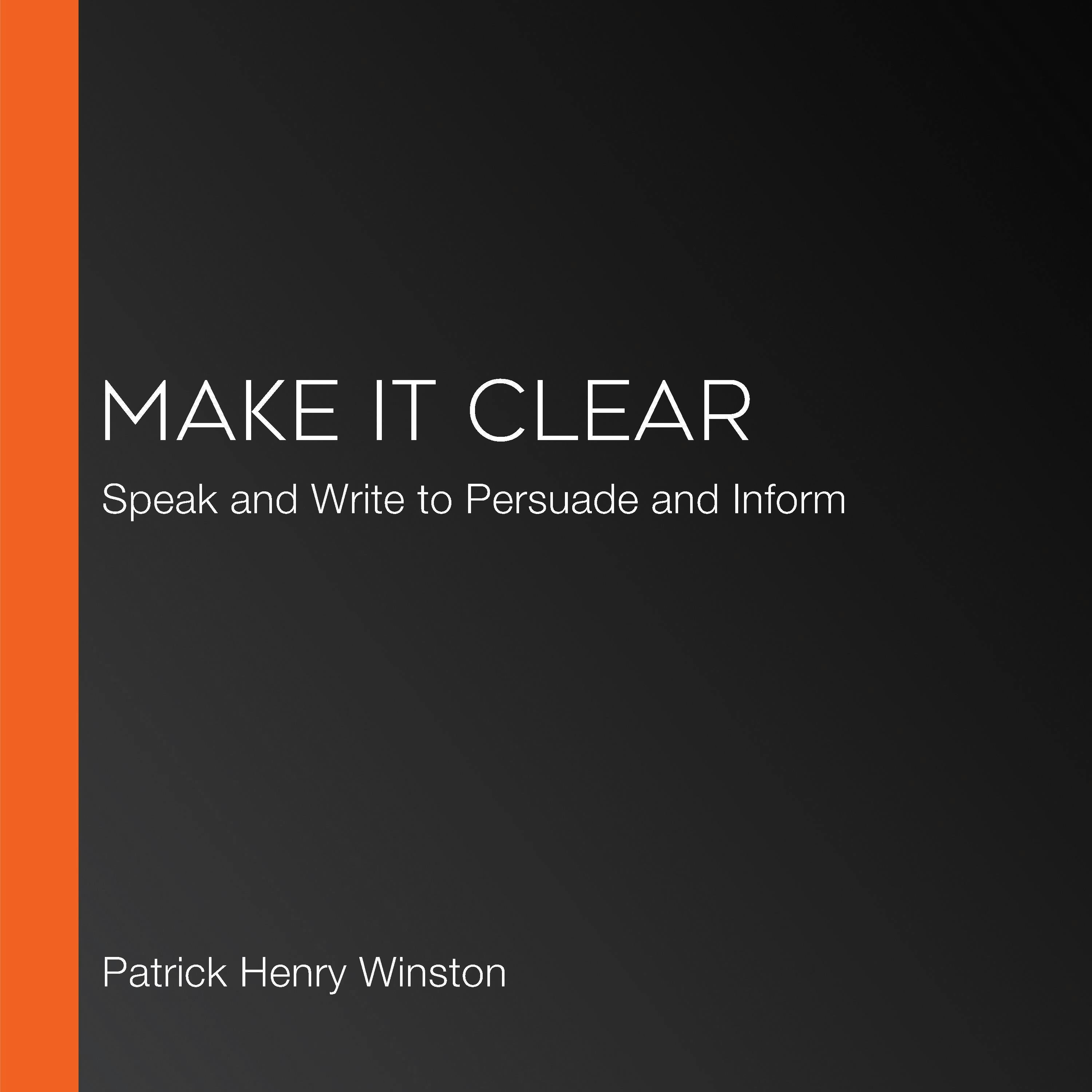 Make It Clear: Speak and Write to Persuade and Inform - Patrick Henry Winston
