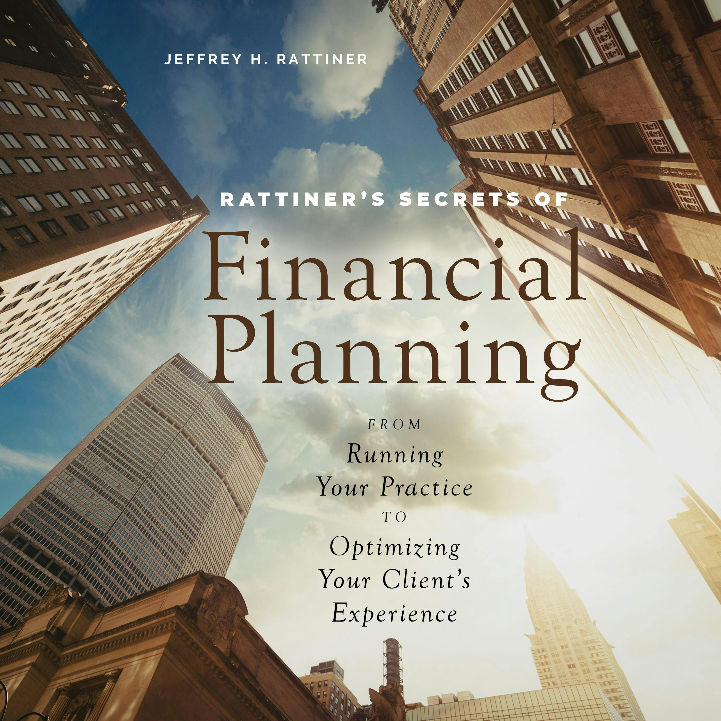 Rattiner’s Secrets of Financial Planning: From Running Your Practice to Optimizing Your Client's Experience - Jeffrey H. Rattiner