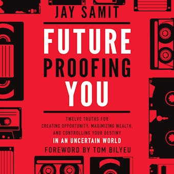 Future Proofing You: Twelve Truths for Creating Opportunity, Maximizing Wealth, and Controlling your Destiny in an Uncertain World