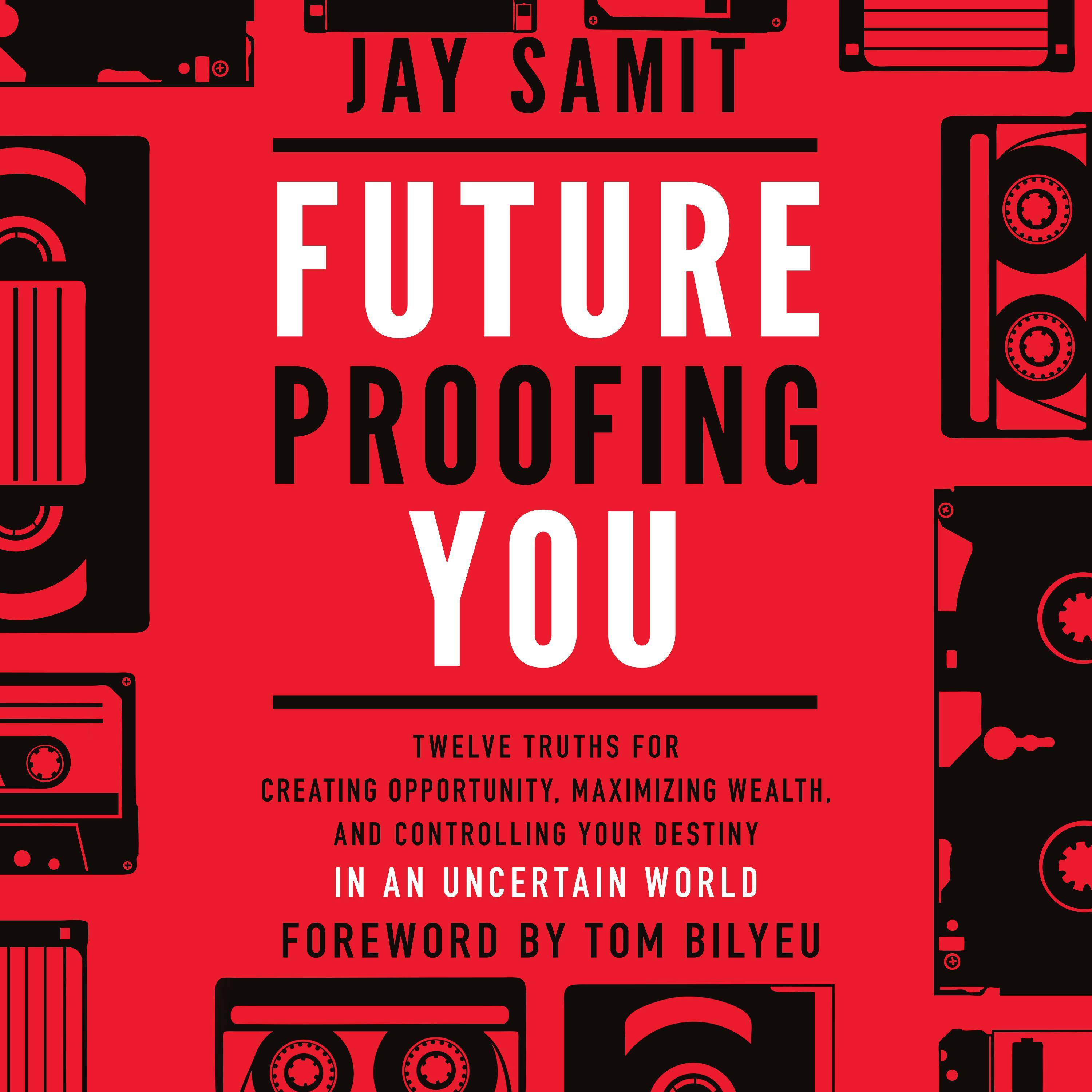 Future Proofing You: Twelve Truths for Creating Opportunity, Maximizing Wealth, and Controlling your Destiny in an Uncertain World - Jay Samit
