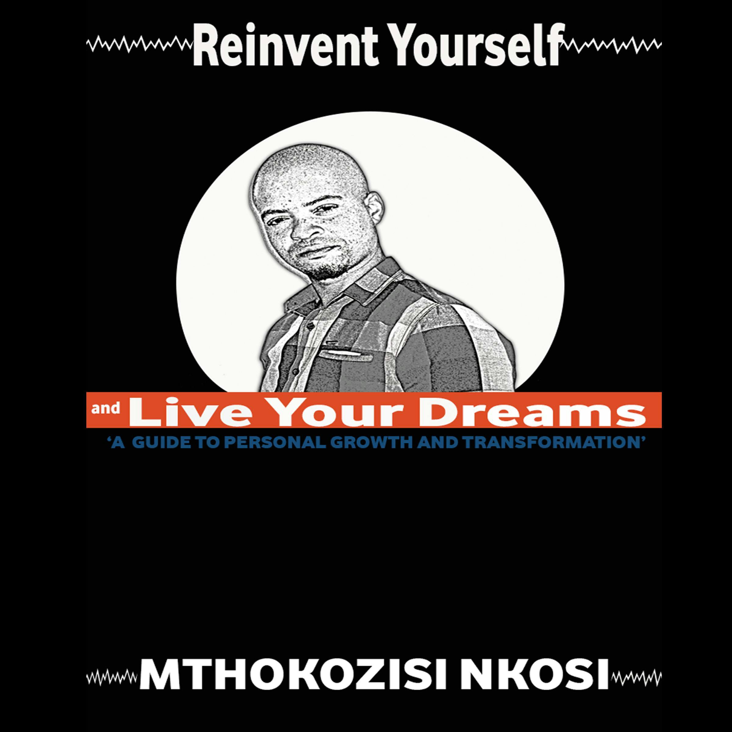 Reinvent Yourself and Live Your Dreams: A guide to personal growth and transformation - Mthokozisi Nkosi