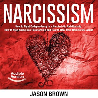 Narcissism: How to Fight Codependency in a Narcissistic Relationship, How to Stop Abuse in a Relationship and How to Heal from Narcissistic Abuse