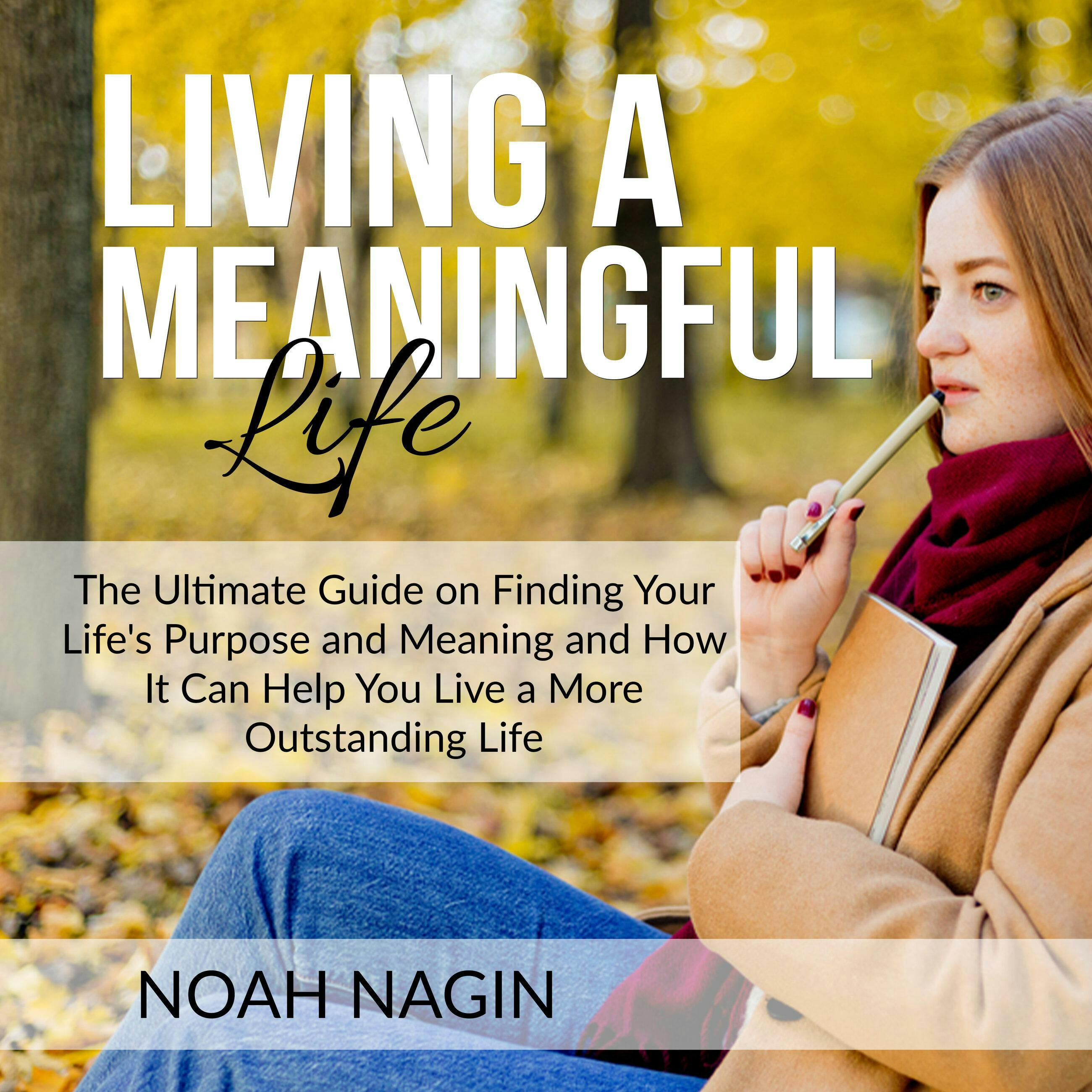 Living a Meaningful Life: The Ultimate Guide on Finding Your Life's Purpose and Meaning and How It Can Help You Live a More Outstanding Life - undefined