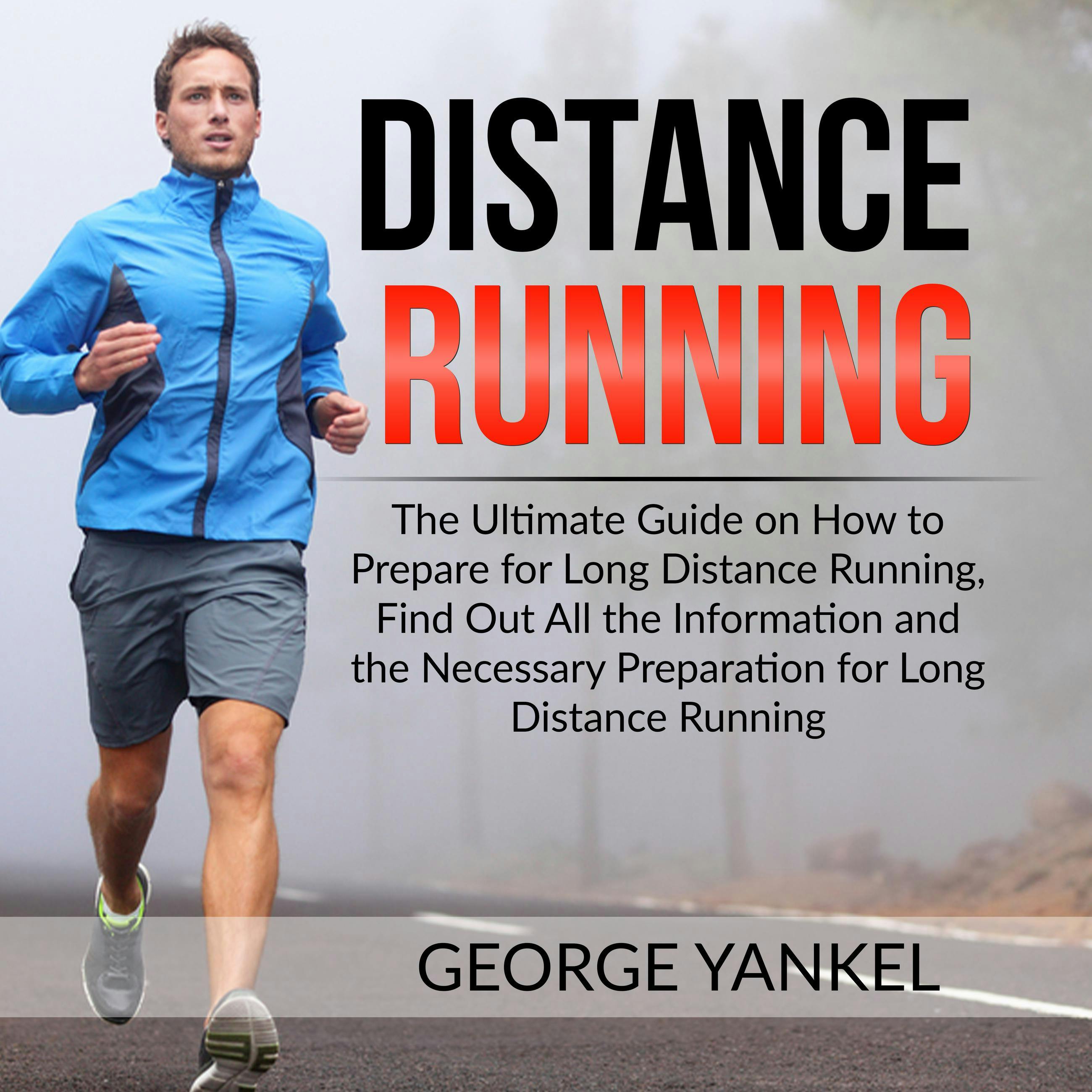 Distance Running: The Ultimate Guide on How to Prepare for Long Distance Running, Find Out All the Information and the Necessary Preparation for Long Distance Running - George Yankel