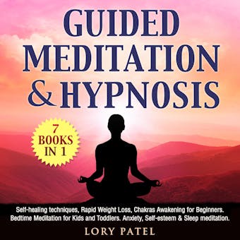 Guided Meditation & hypnosis: 7 books 1: Self-healing techniques, Rapid Weight Loss, Chakras Awakening for Beginners. Bedtime Meditation for Kids and Toddlers. Anxiety, Self-esteem & Sleep meditation