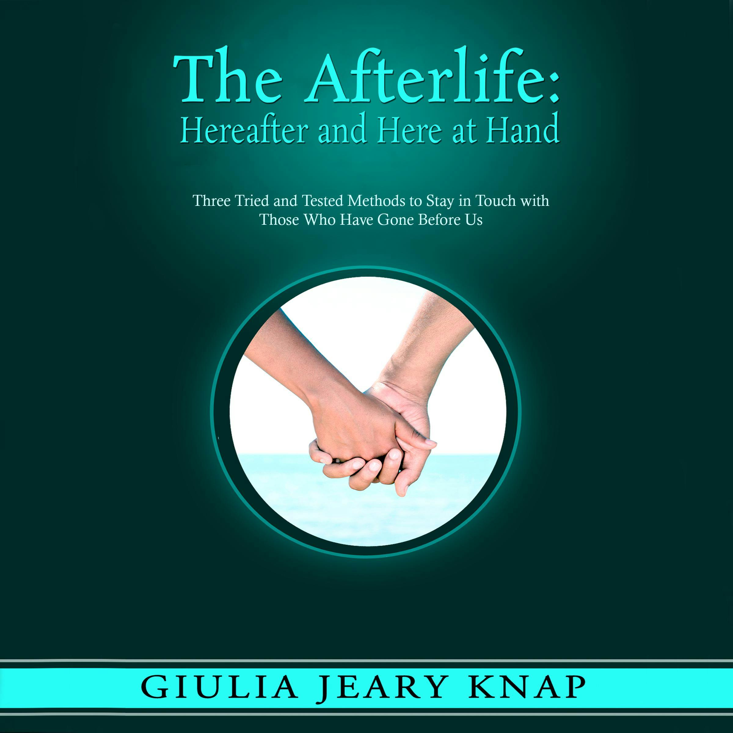 The Afterlife: Hereafter and Here at Hand: Three Tried and Tested Methods to Stay in Touch with Those Who Have Gone Before Us - undefined