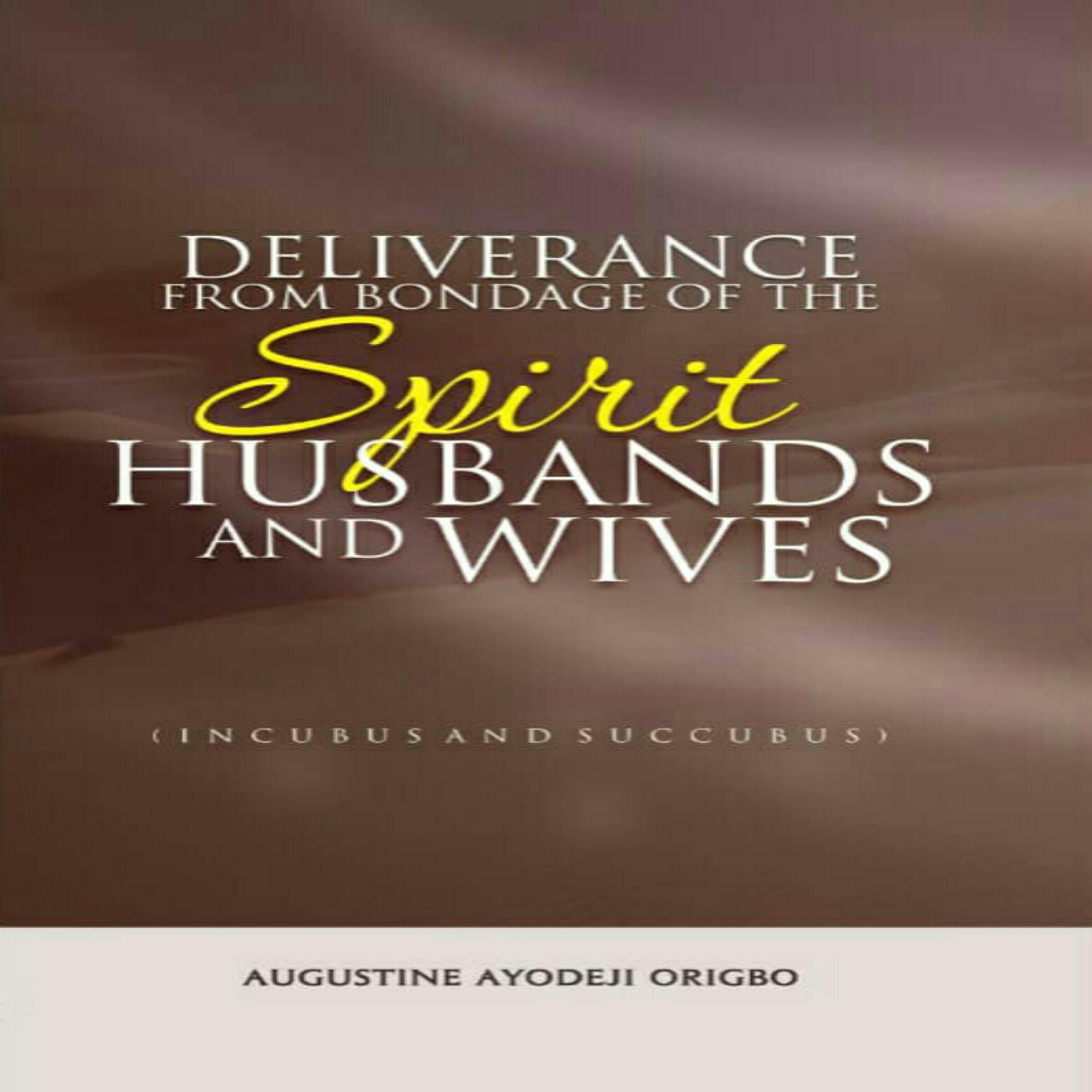 Deliverance From Bondage Of The Spirit Husbands And Wives: (Incubus And Succubus) - undefined