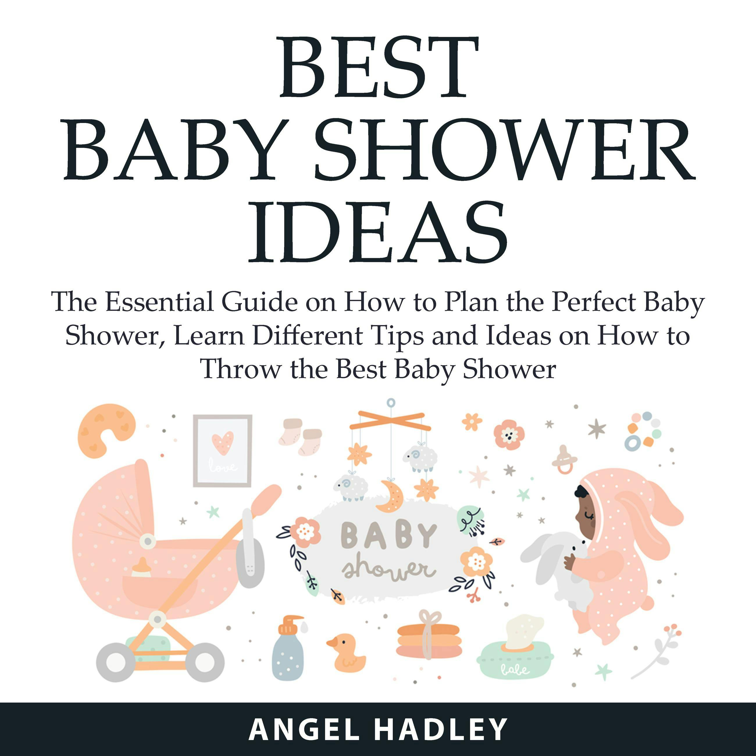 Best Baby Shower Ideas: The Essential Guide on How to Plan the Perfect Baby Shower, Learn Different Tips and Ideas on How to Throw the Best Baby Shower - Angel Hadley