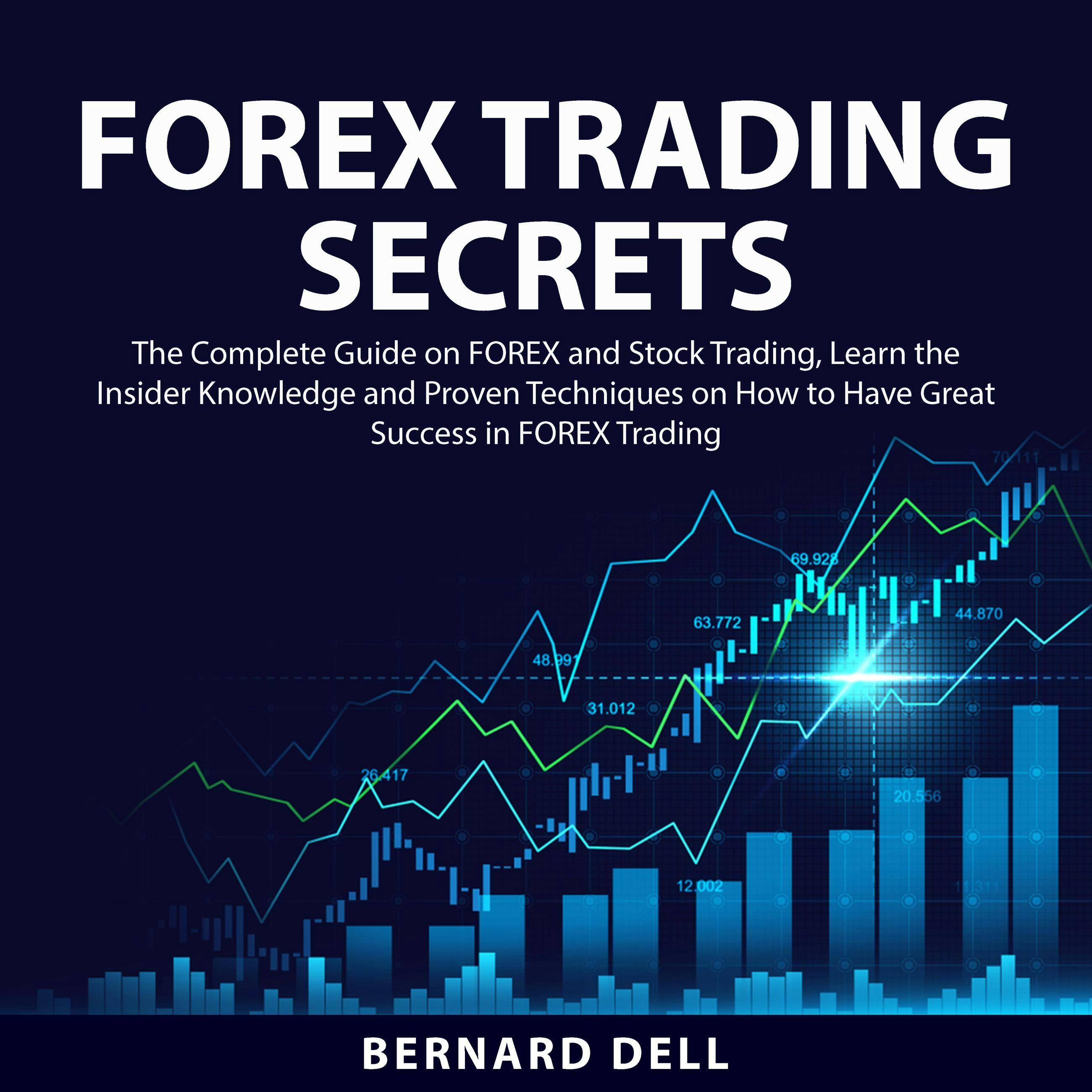 FOREX Trading Secrets: The Complete Guide on FOREX and Stock Trading, Learn the Insider Knowledge and Proven Techniques on How to Have Great Success in FOREX Trading - Bernard Dell
