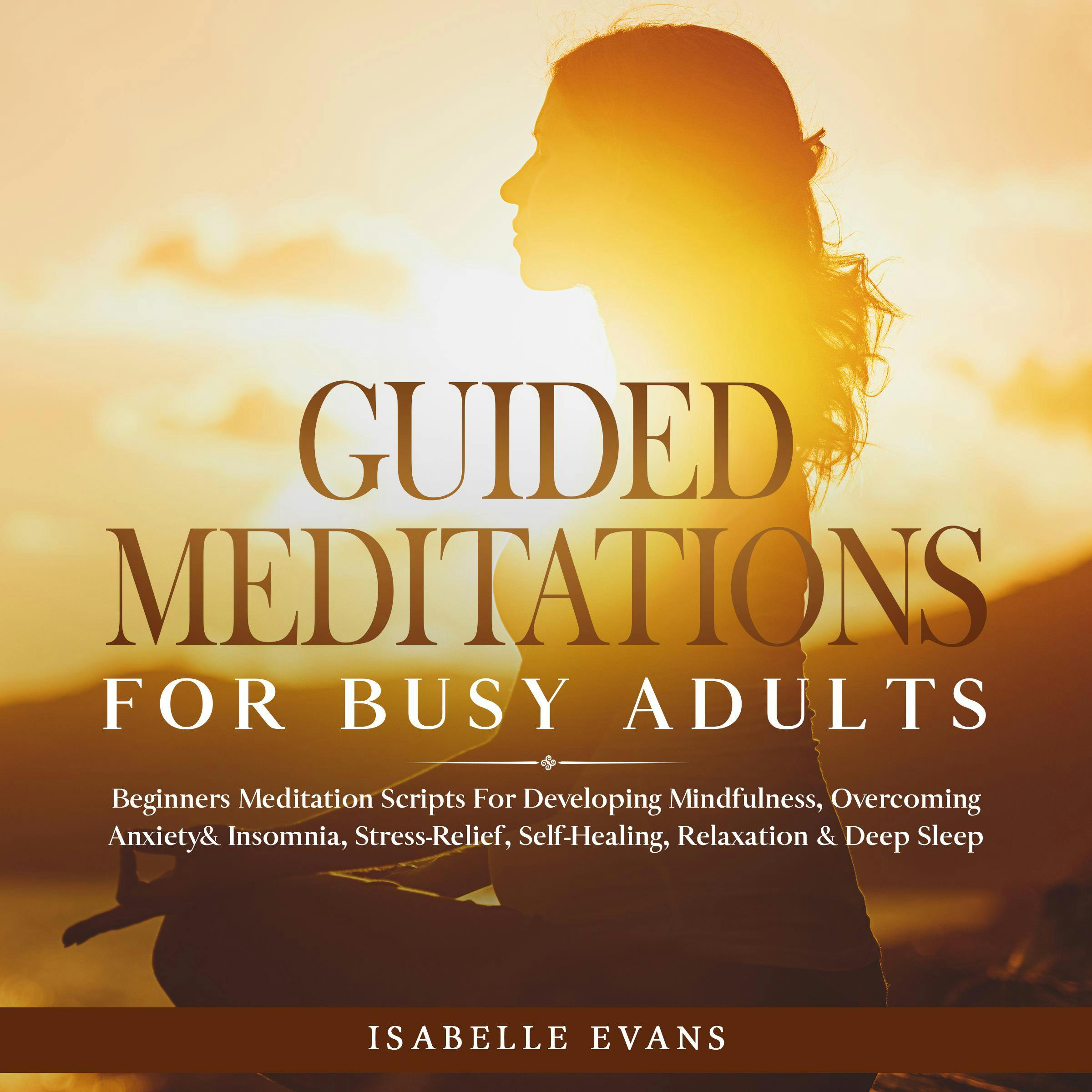 Guided Meditations For Busy Adults: Beginners Scripts For Developing Mindfulness, Overcoming Anxiety & Insomnia, Stress-Relief, Self-Healing, Relaxation & Deep Sleep & Overthinking - undefined
