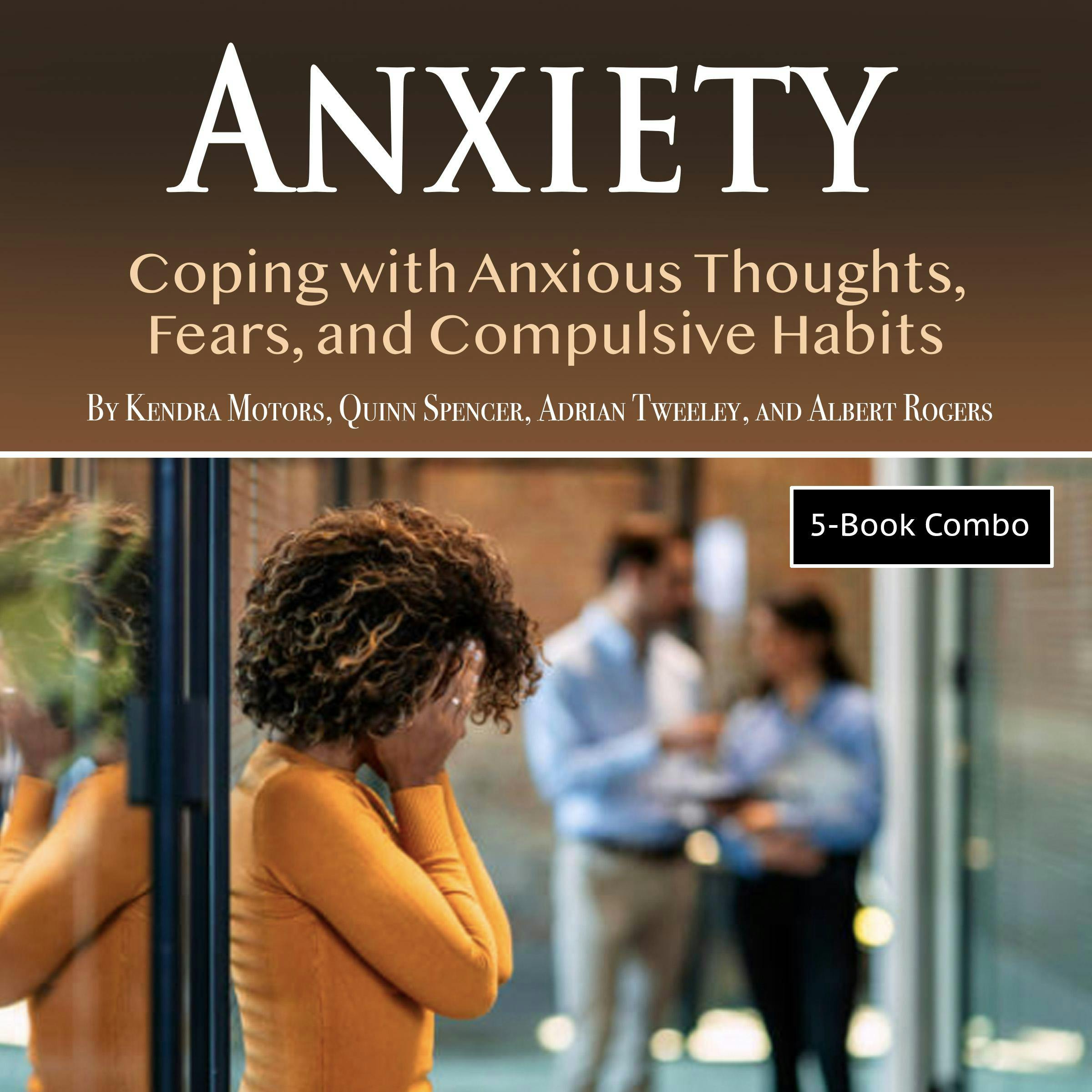 Anxiety: Coping with Anxious Thoughts, Fears, and Compulsive Habits - Albert Rogers, Kendra Motors, Adrian Tweeley, Quinn Spencer