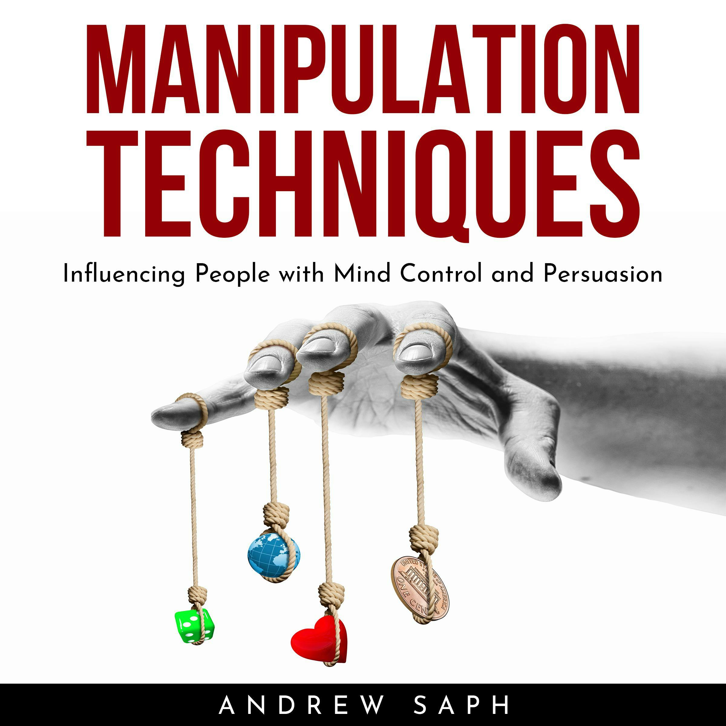 MANIPULATION TECHNIQUES: Influencing People with Mind Control and Persuasion - Andrew Saph
