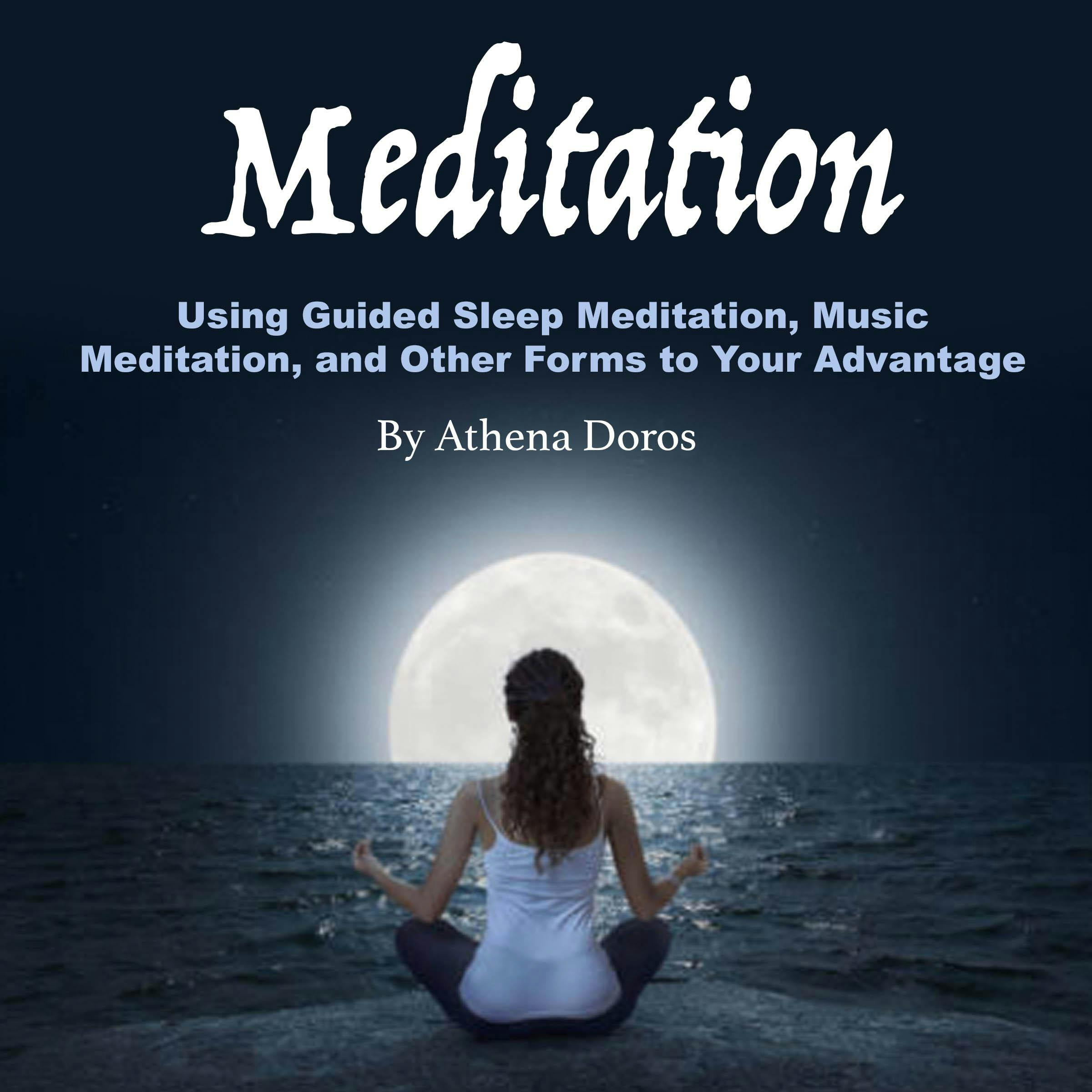 Meditation: Using Guided Sleep Meditation, Music Meditation, and Other Forms to Your Advantage - Athena Doros