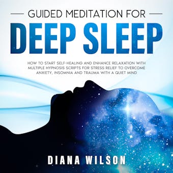 Guided Meditation for Deep Sleep: How to Start Self-Healing and Enhance Relaxation with Multiple Hypnosis Scripts for Stress Relief to Overcome Anxiety, Insomnia and Trauma with a Quiet Mind.