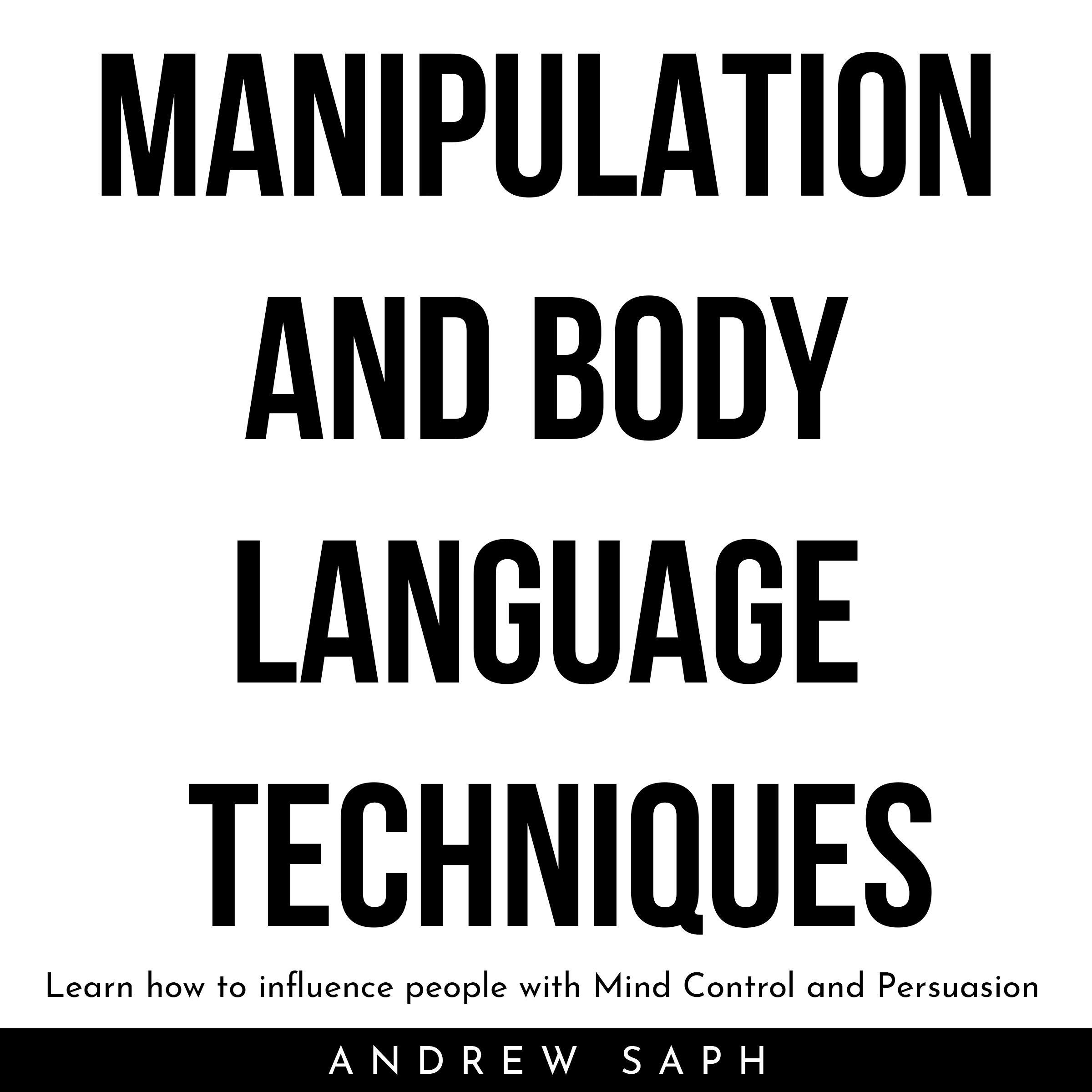 MANIPULATION AND BODY LANGUAGE TECHNIQUES: Learn how to influence people with Mind Control and Persuasion - Andrew Saph
