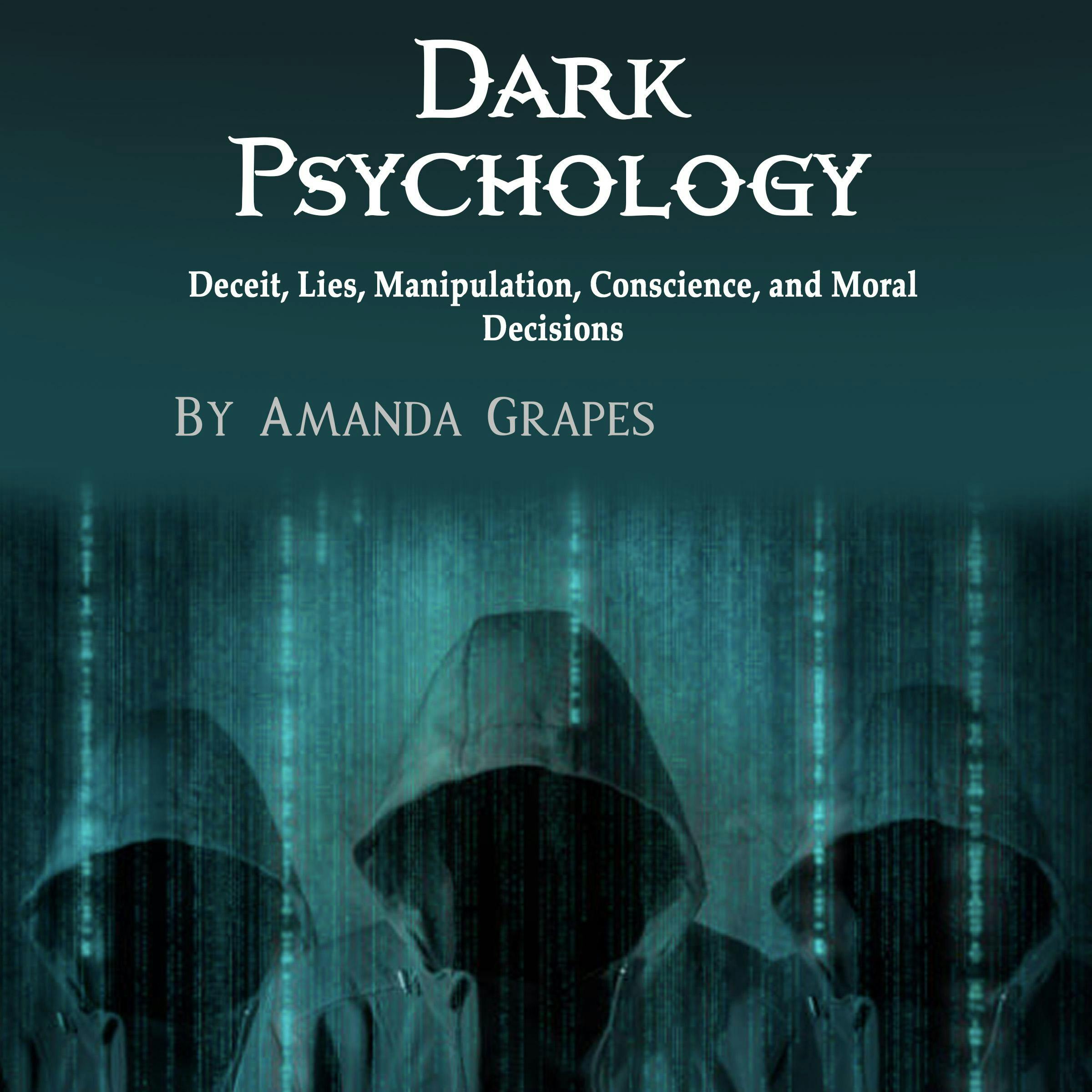 Dark Psychology: Deceit, Lies, Manipulation, Conscience, and Moral Decisions - Amanda Grapes