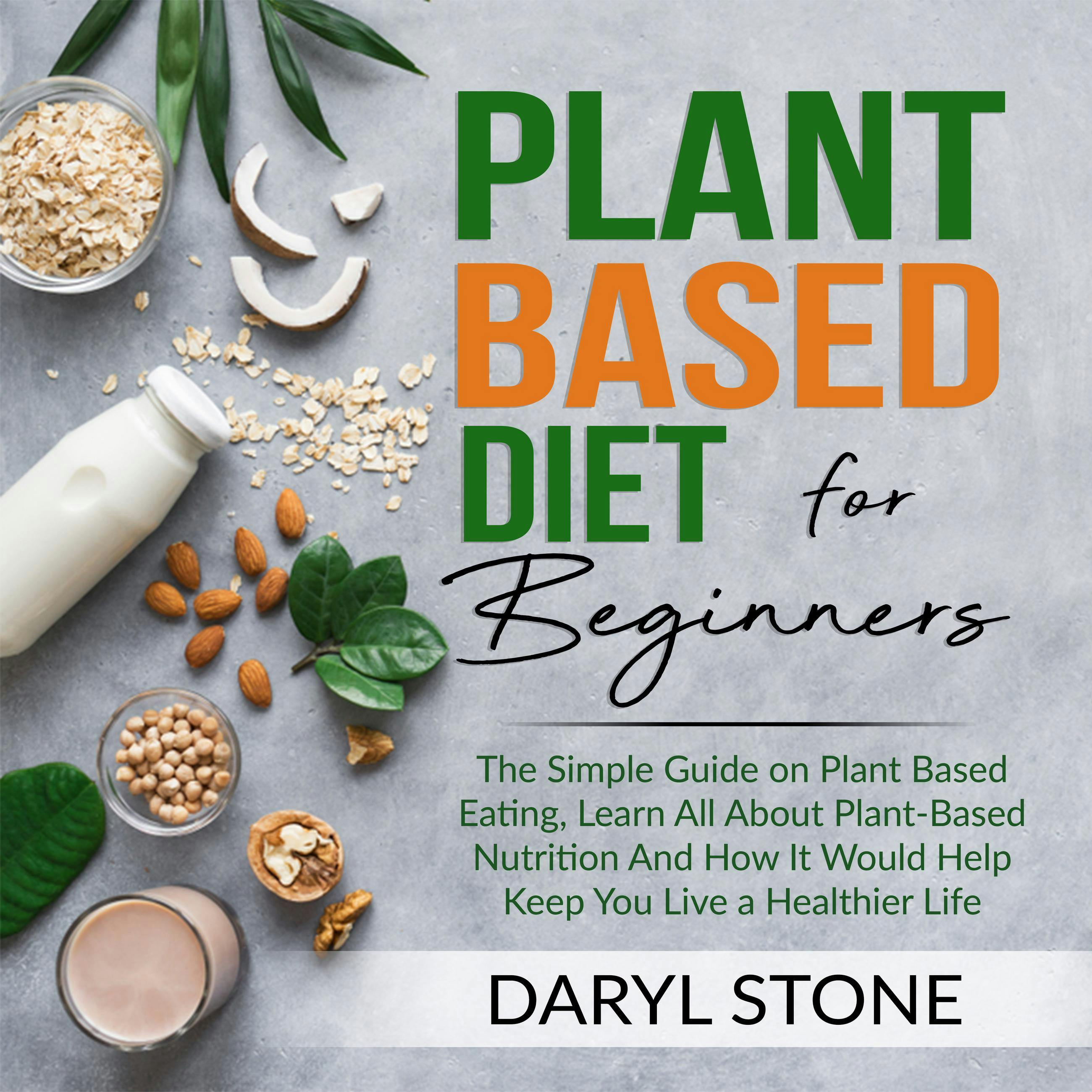 Plant Based Diet for Beginners: The Simple Guide on Plant Based Eating, Learn All About Plant-Based Nutrition And How It Would Help Keep You Live a Healthier Life - undefined