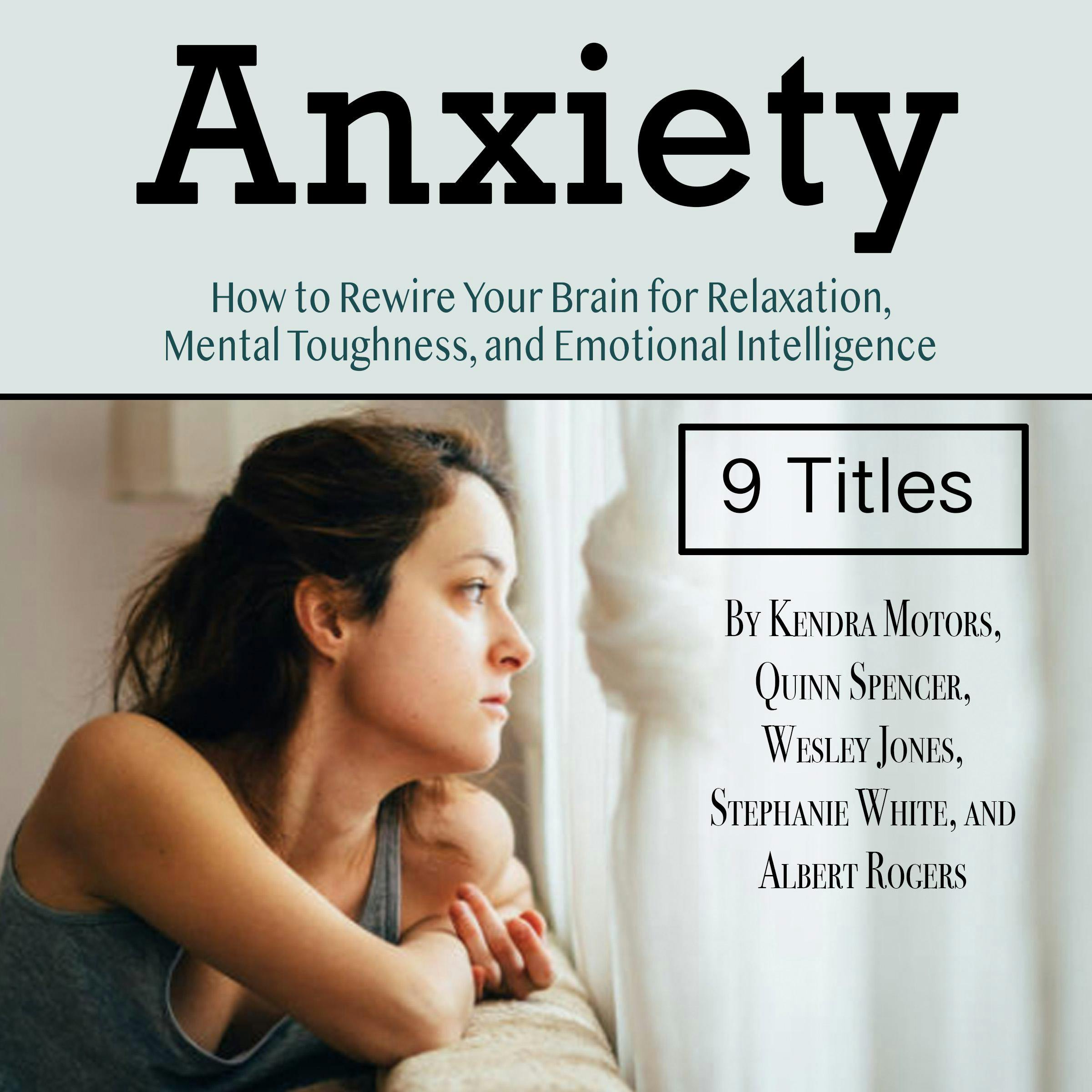 Anxiety: How to Rewire Your Brain for Relaxation, Mental Toughness, and Emotional Intelligence - Albert Rogers, Wesley Jones, Kendra Motors, Stephanie White, Quinn Spencer