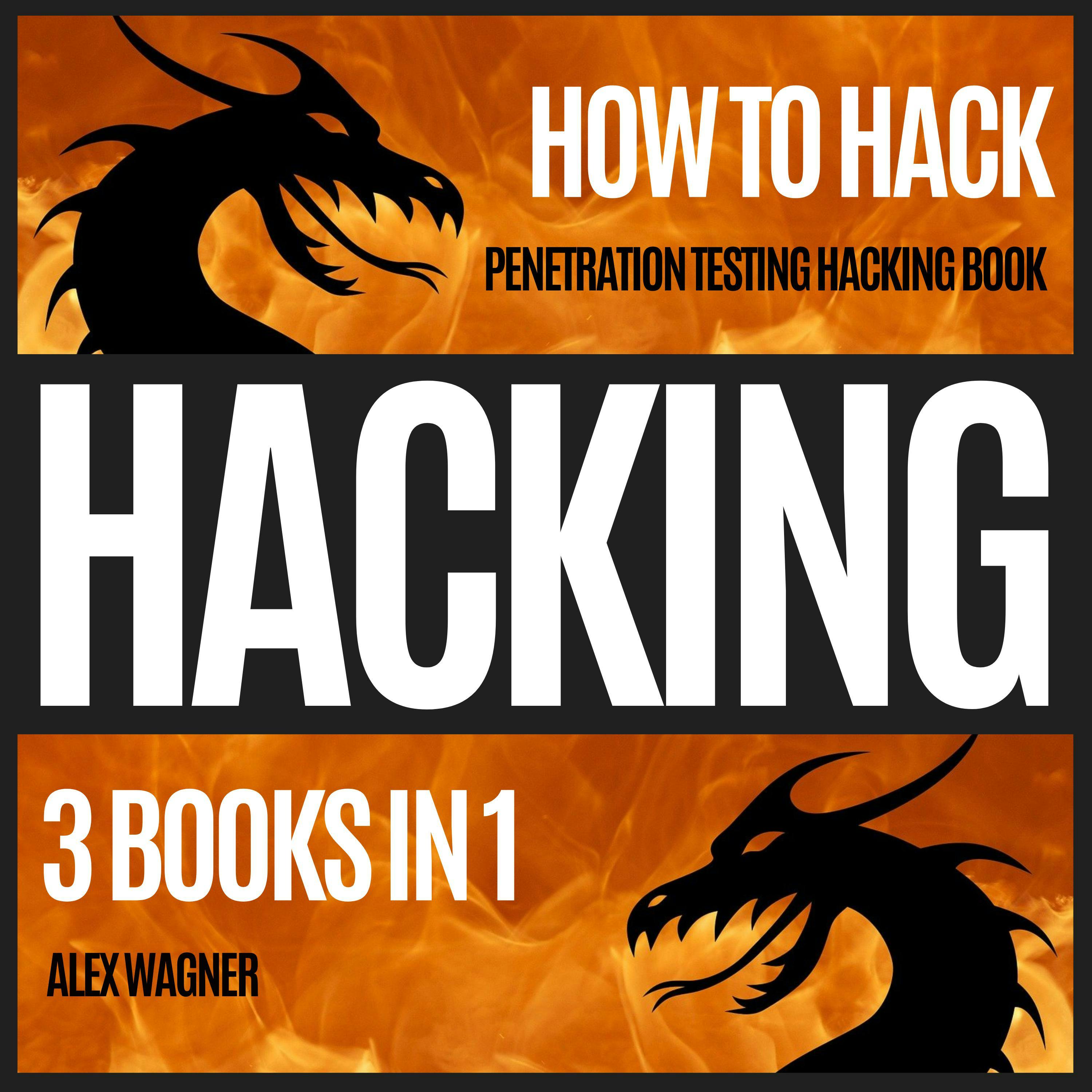 HACKING: HOW TO HACK: PENETRATION TESTING HACKING BOOK | 3 BOOKS IN 1 - Alex Wagner