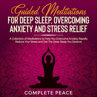 Guided Meditations For Deep Sleep, Overcoming Anxiety and Stress Relief: A Collection of Meditations To Help You Overcome Anxiety, Rapidly Reduce Stress and Get The Deep Sleep You Deserve