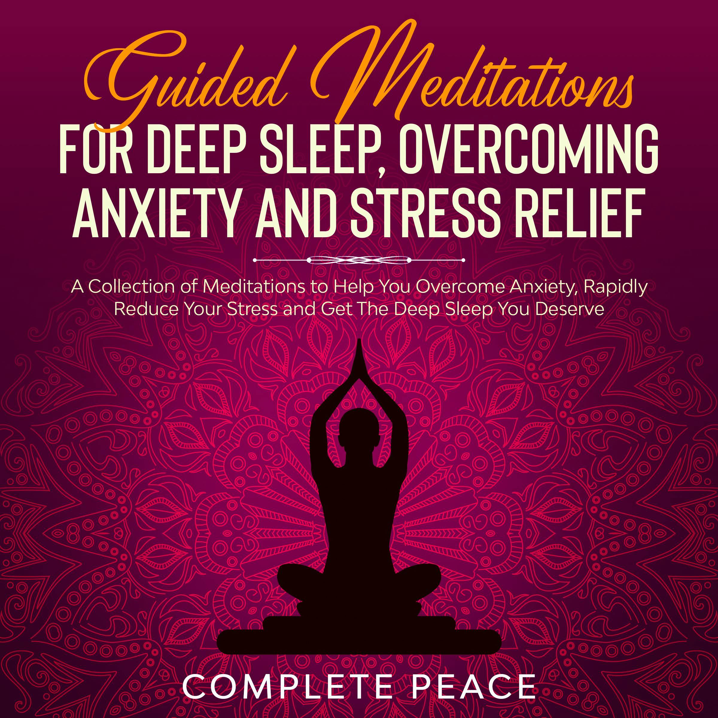 Guided Meditations For Deep Sleep, Overcoming Anxiety and Stress Relief: A Collection of Meditations To Help You Overcome Anxiety, Rapidly Reduce Stress and Get The Deep Sleep You Deserve - COMPLETE PEACE