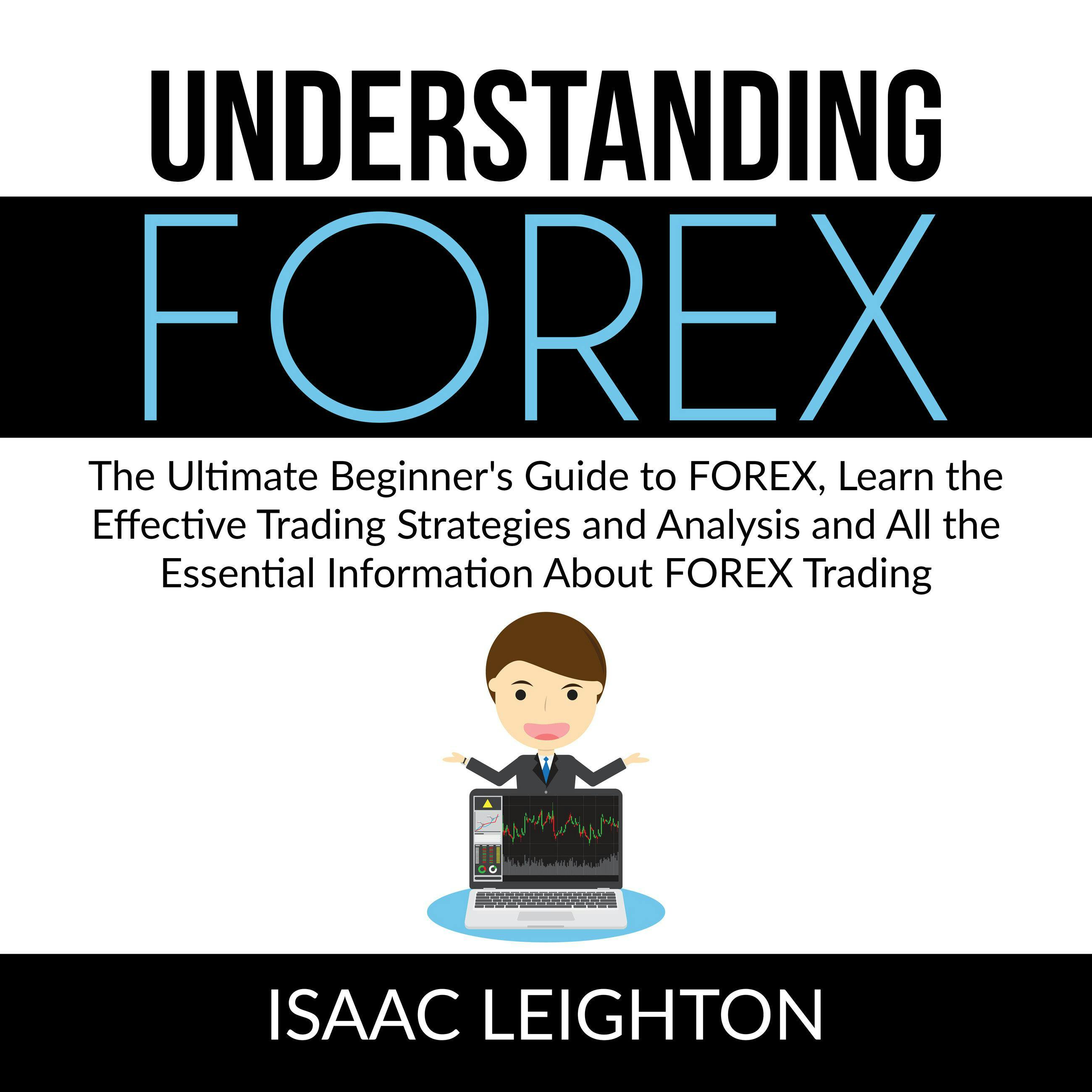 Understanding FOREX: The Ultimate Beginner's Guide to FOREX, Learn the Effective Trading Strategies and Analysis and All the Essential Information About FOREX Trading - undefined