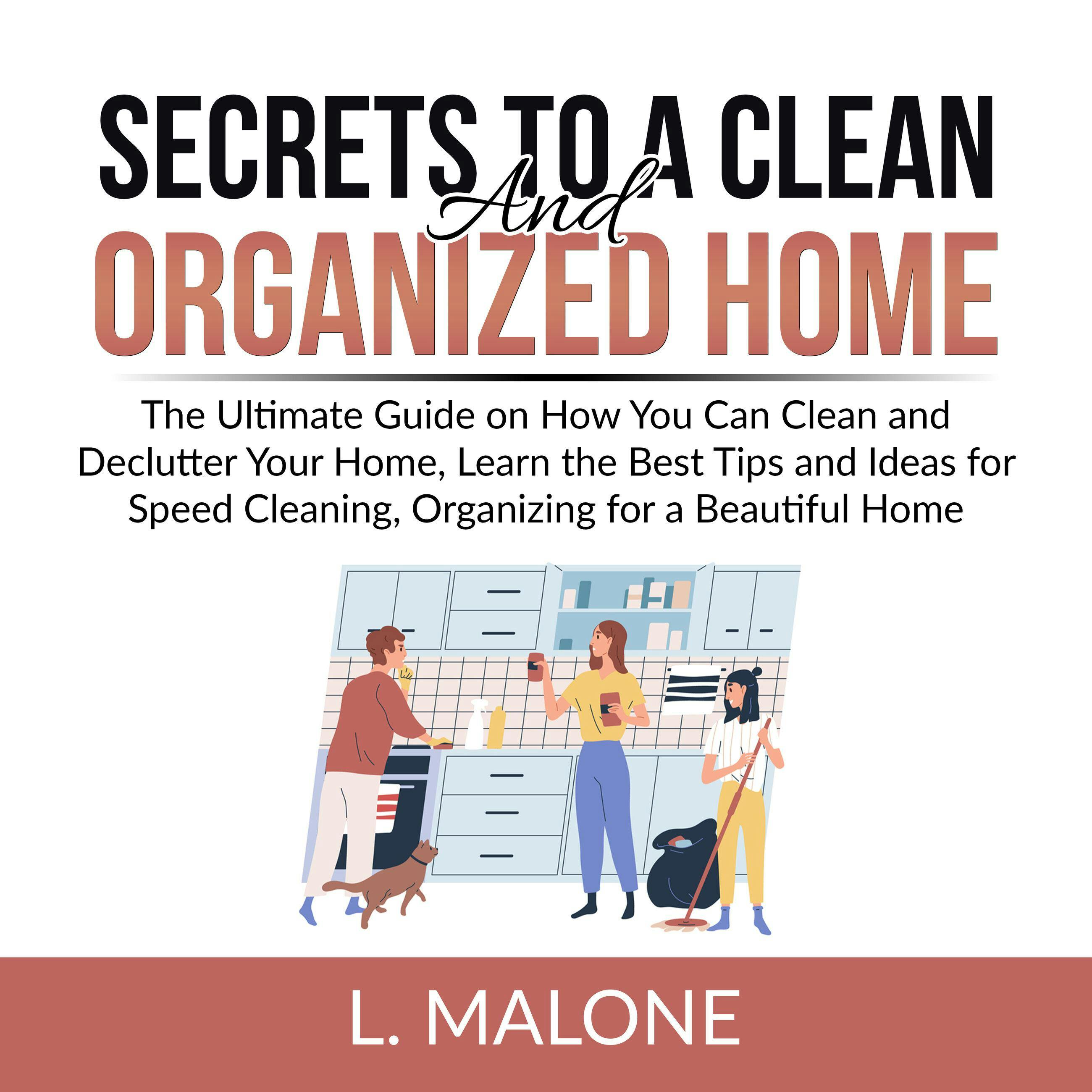 Secrets to a Clean and Organized Home: The Ultimate Guide on How You Can Clean and Declutter Your Home, Learn the Best Tips and Ideas for Speed Cleaning, Organizing for a Beautiful Home - undefined