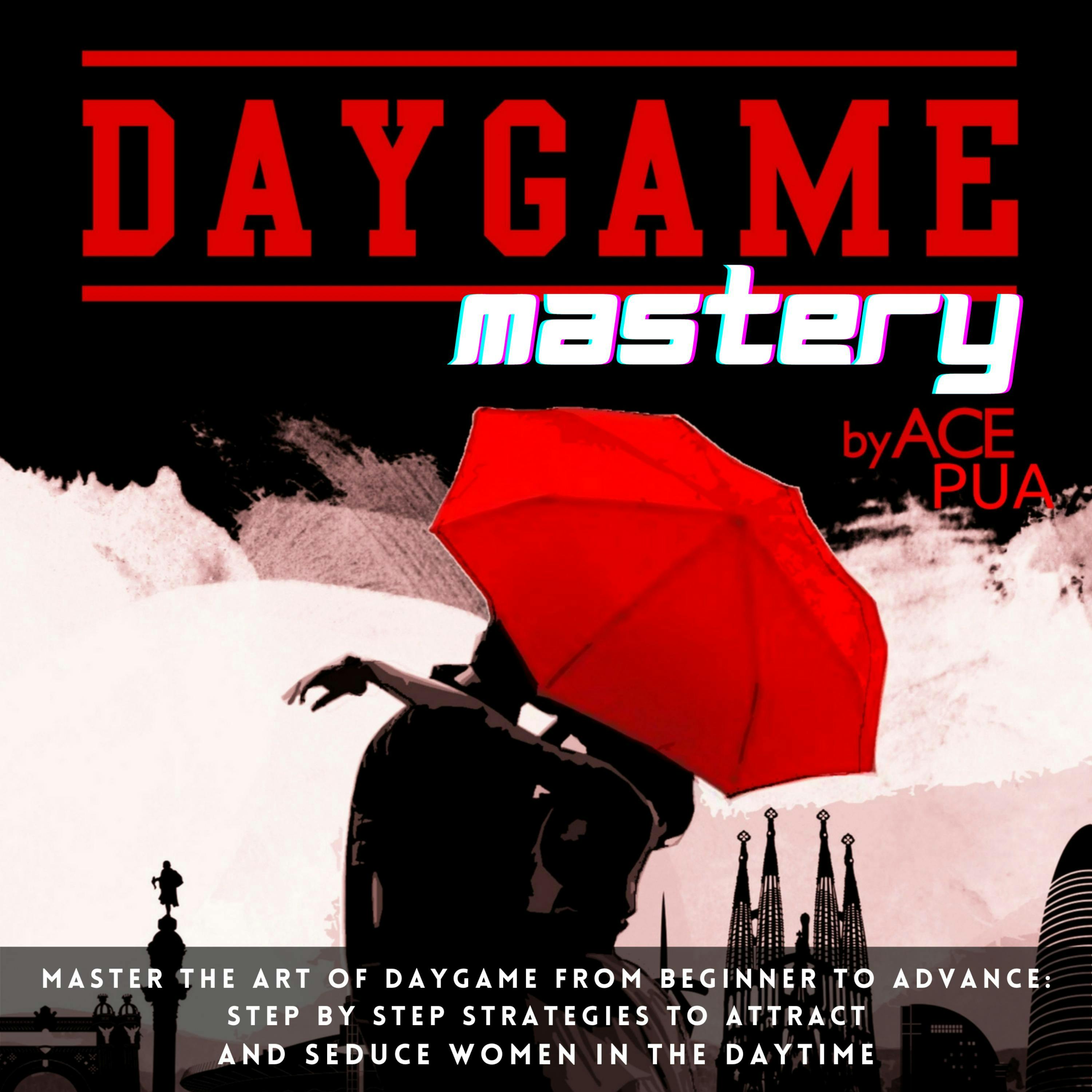 Daygame Mastery: Master the Art of Daygame from Beginner to Advance: Step by step Strategies to attract and seduce women in the daytime - Ace Pua
