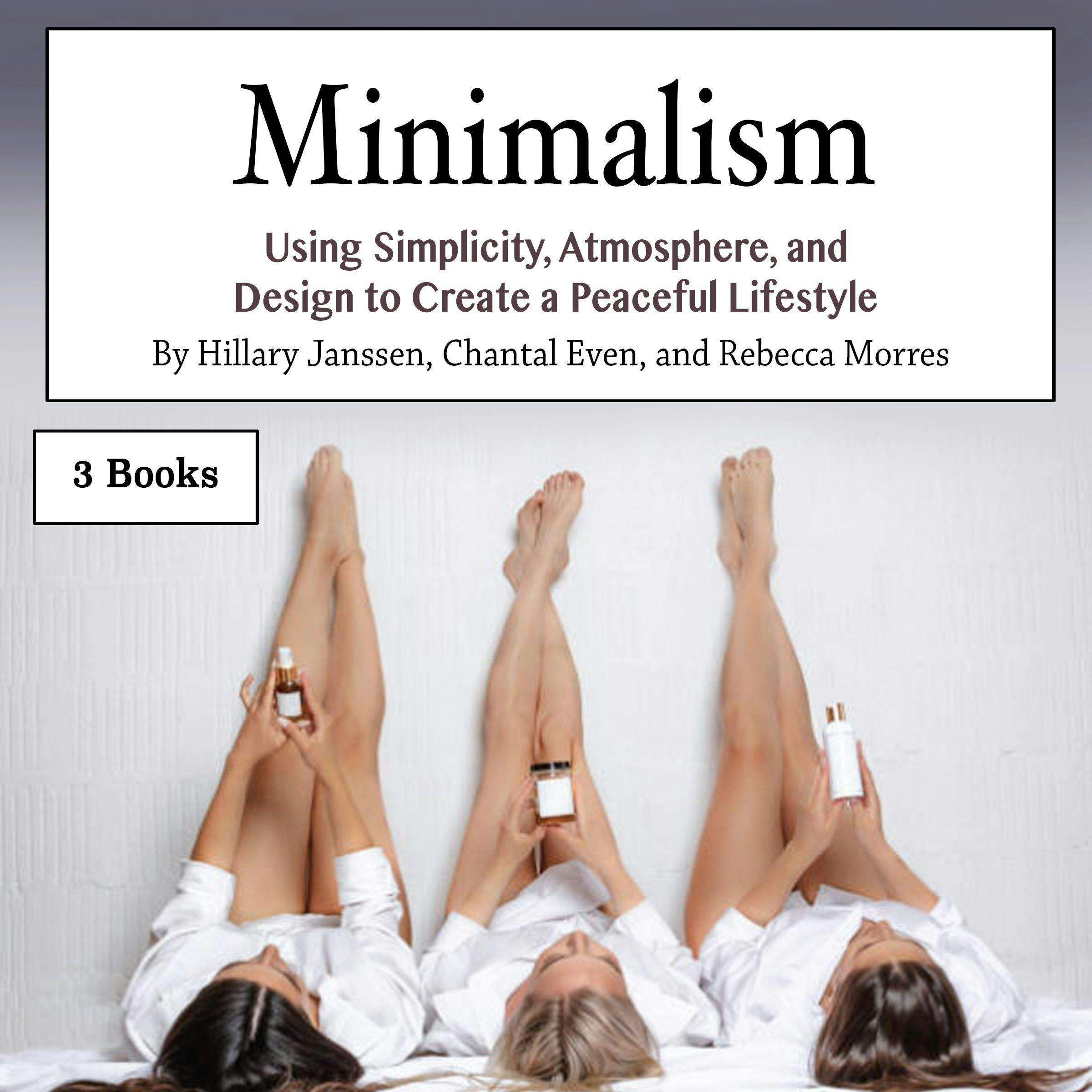 Minimalism: Using Simplicity, Atmosphere, and Design to Create a Peaceful Lifestyle - Rebecca Morres, Hillary Janssen, Chantal Even