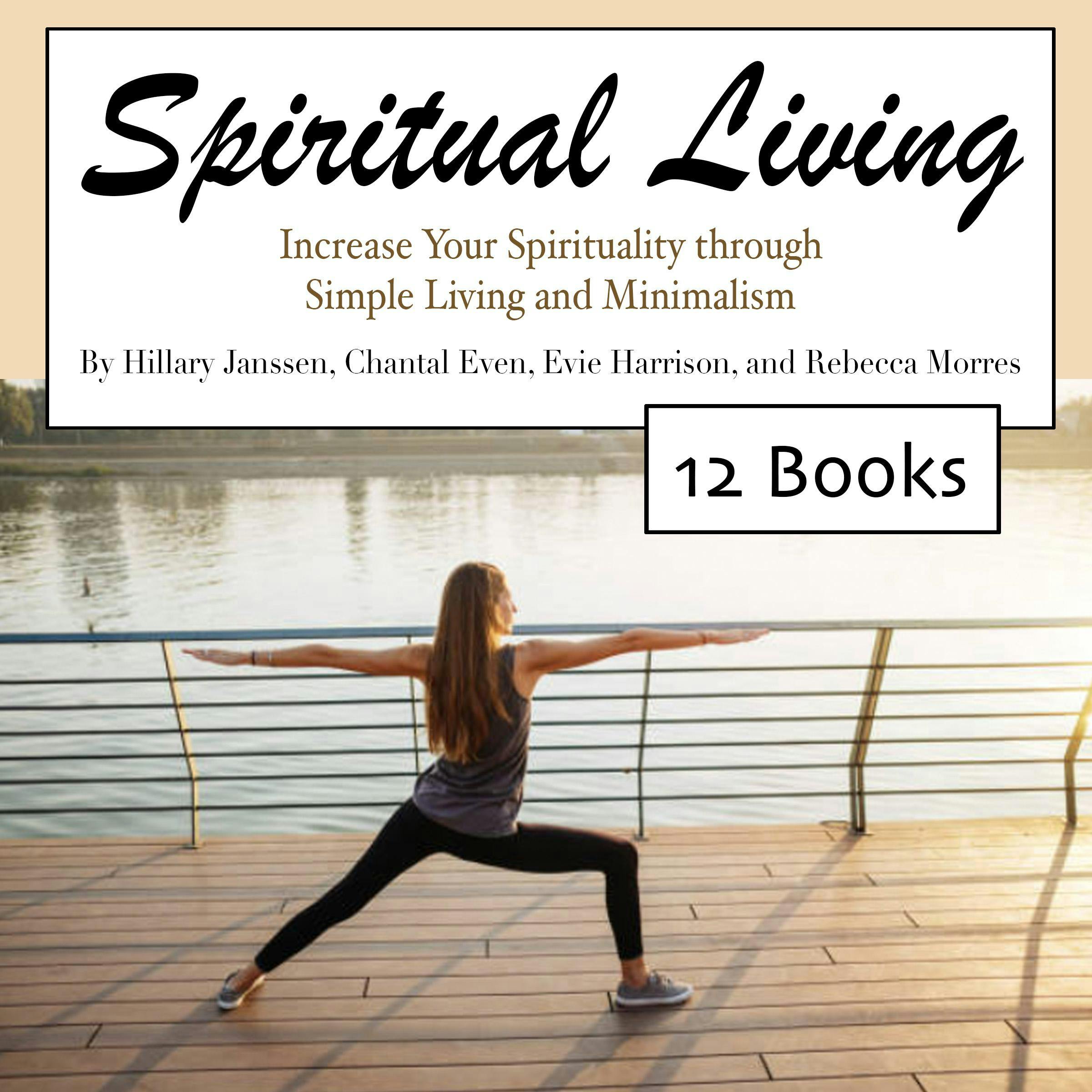 Spiritual Living: Increase Your Spirituality through Simple Living and Minimalism - Rebecca Morres, Hillary Janssen, Chantal Even, Evie Harrison