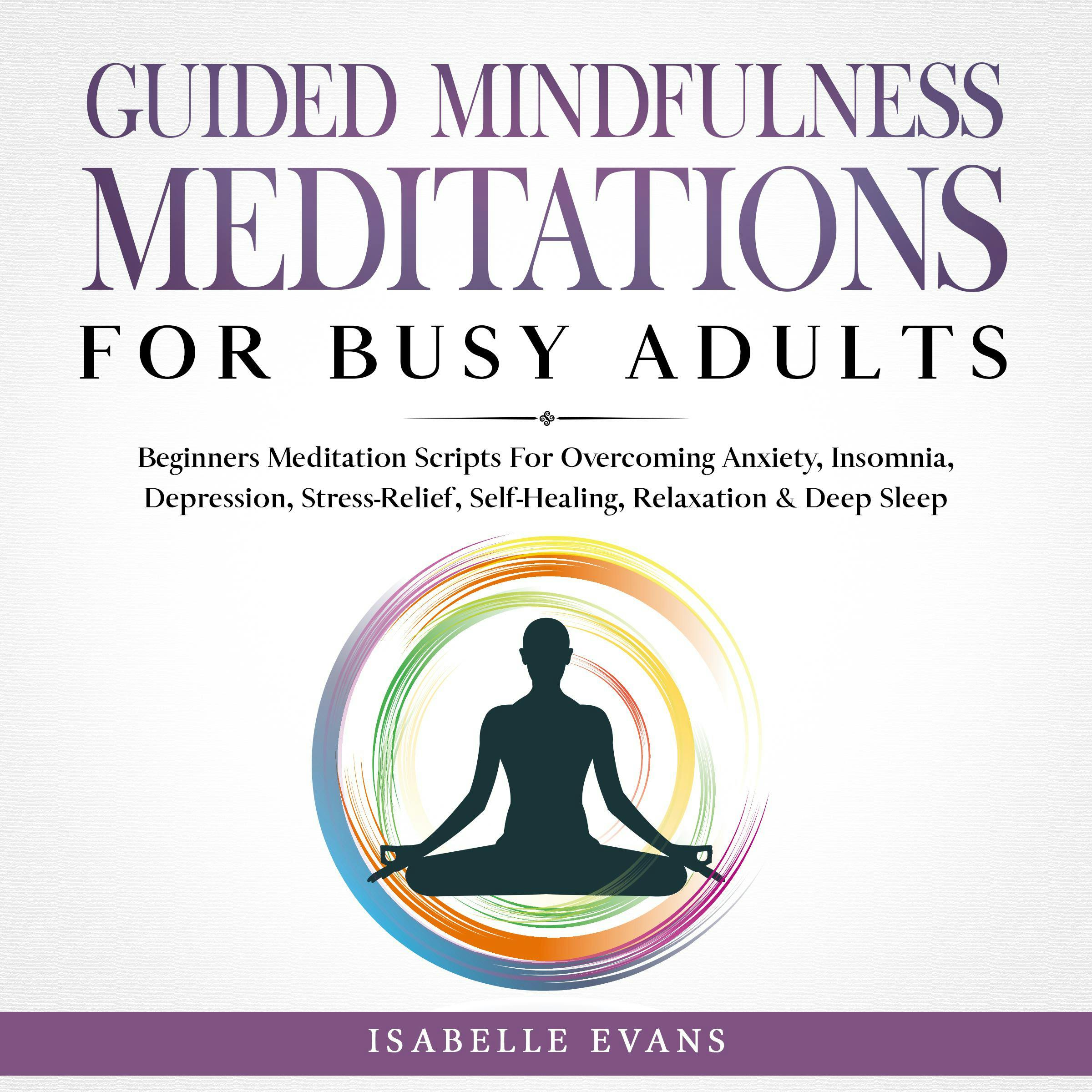 Guided Mindfulness Meditations for Busy Adults: Beginners Meditation Scripts For Overcoming Anxiety, Insomnia, Depression, Stress-Relief, Self-Healing, Relaxation & Deep Sleep - undefined