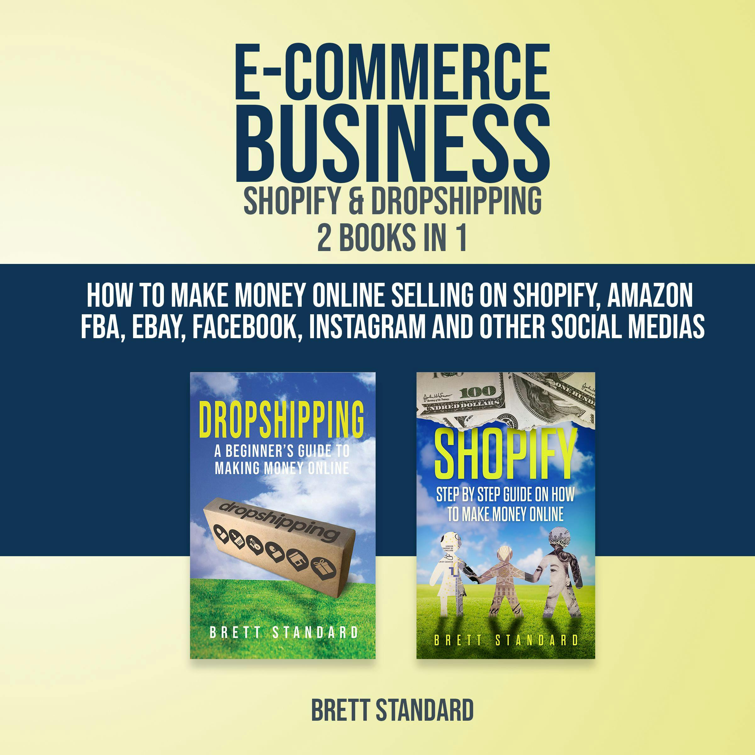 E-Commerce Business Shopify & Dropshipping - 2 in 1: How to Make Money Online Selling on Shopify, Amazon FBA, eBay, Facebook, Instagram and Other Social Medias - Brett Standard