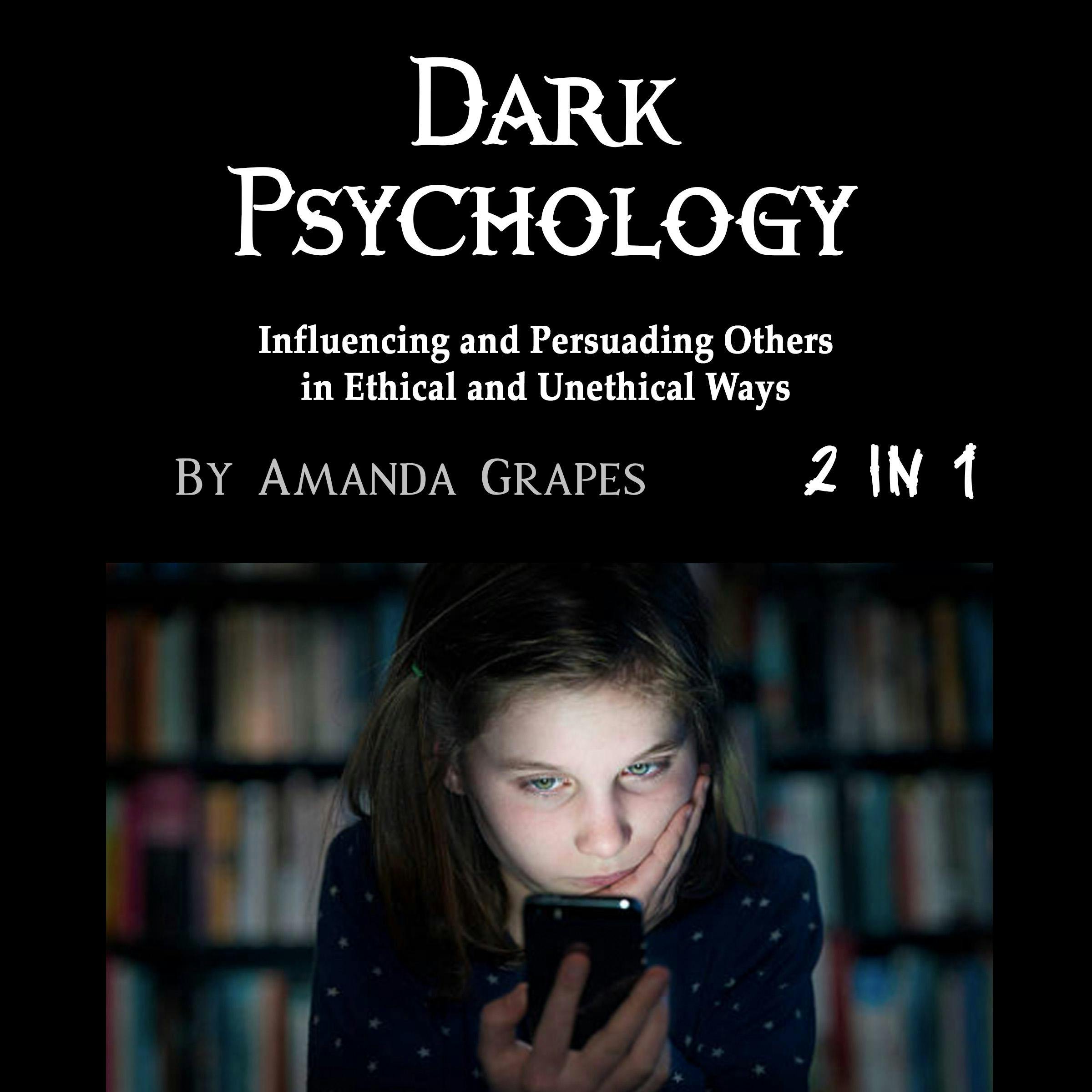 Dark Psychology: Influencing and Persuading Others in Ethical and Unethical Ways - Amanda Grapes
