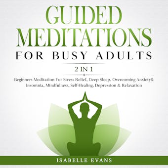 Guided Meditations For Busy Adults (2 in 1): Beginners Meditation For Stress Relief, Deep Sleep, Overcoming Anxiety& Insomnia, Mindfulness, Self- Healing, Depression & Relaxation