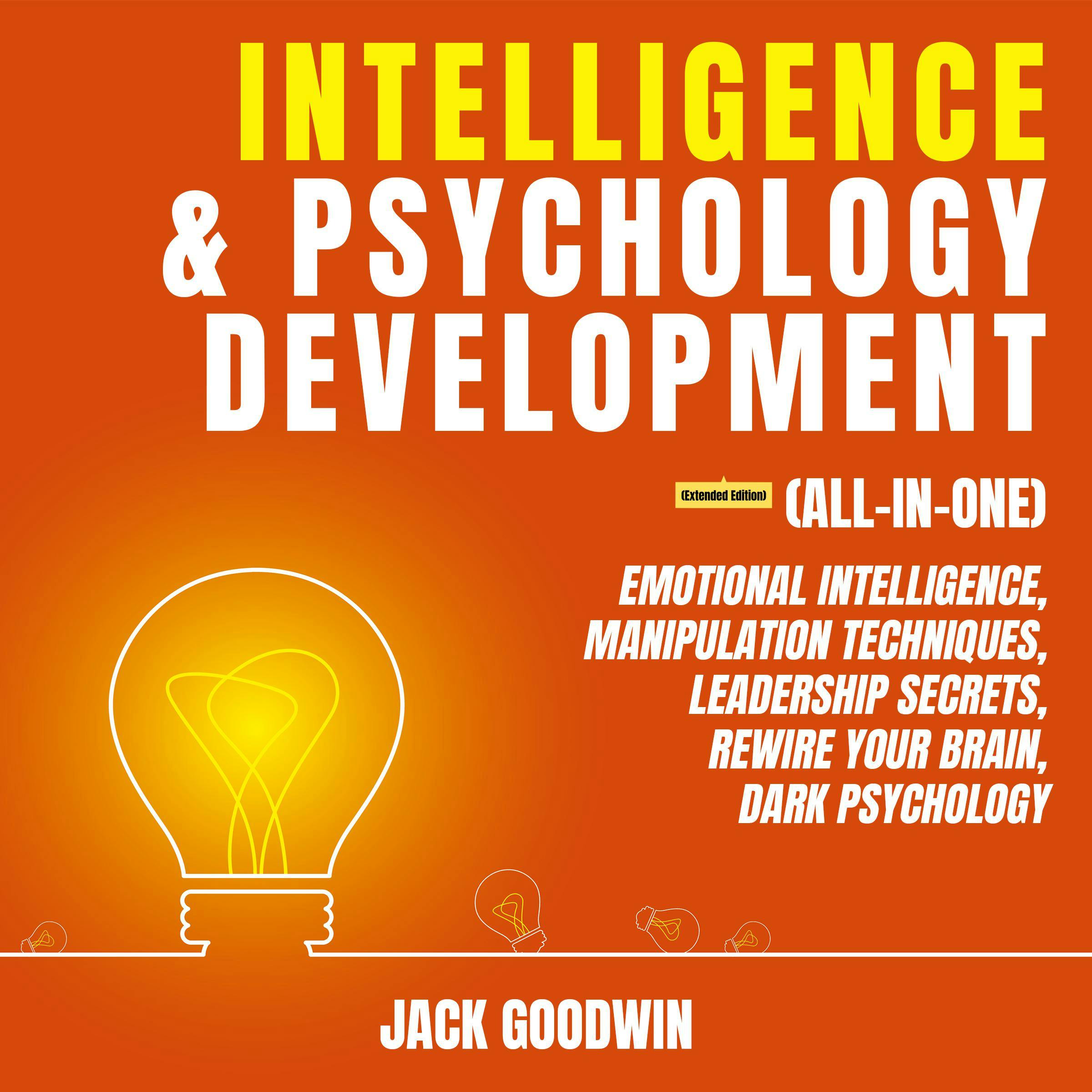 Intelligence & Psychology Development (All-in-One) (Extended Edition): Emotional Intelligence, Manipulation Techniques, Leadership Secrets, Rewire Your Brain, Dark Psychology - Jack Goodwin