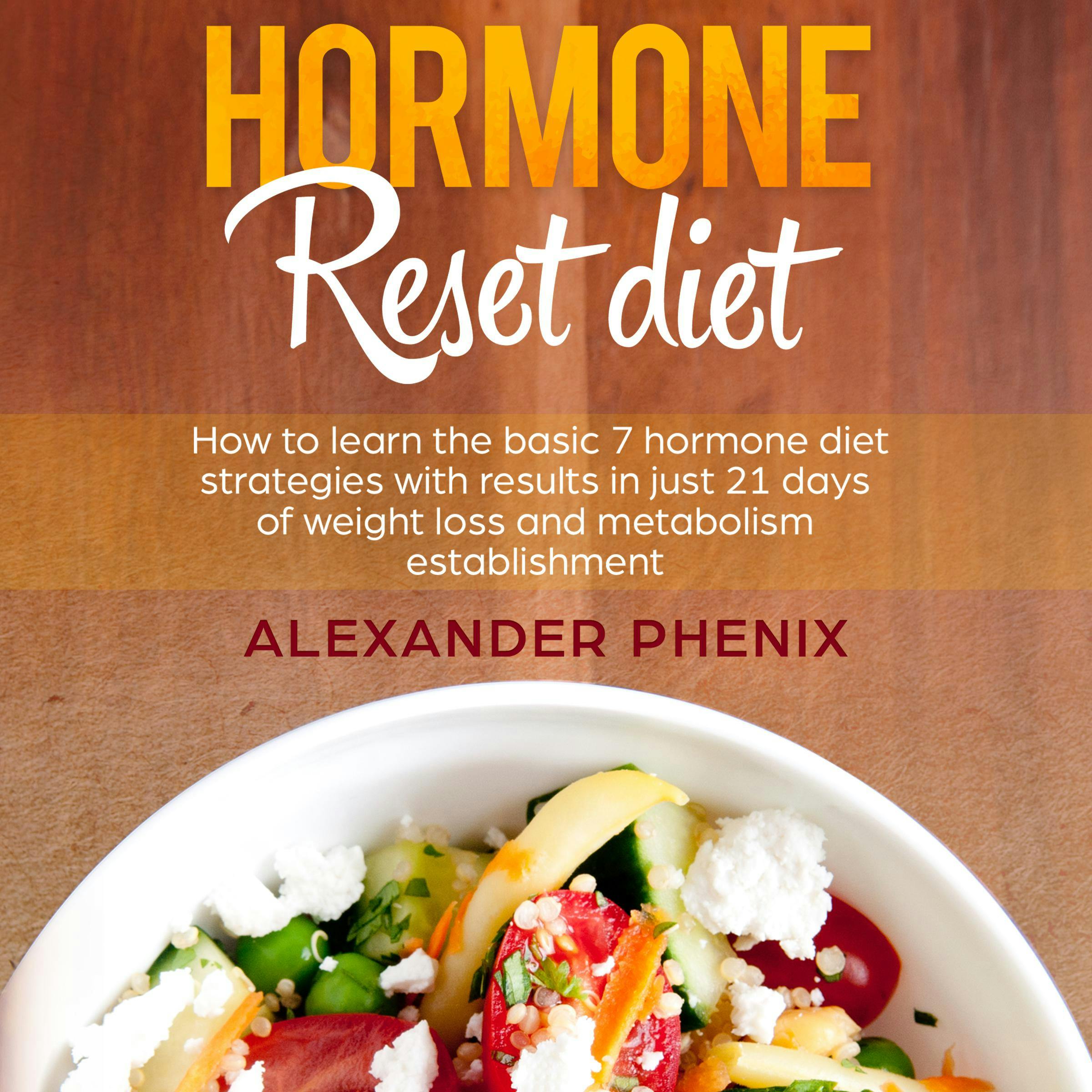 Hormone Reset Diet: How to Learn the Basic 7 Hormone Diet Strategies with Results in Just 21 Days of Weight Loss and Metabolism Establishment - Alexander Phenix