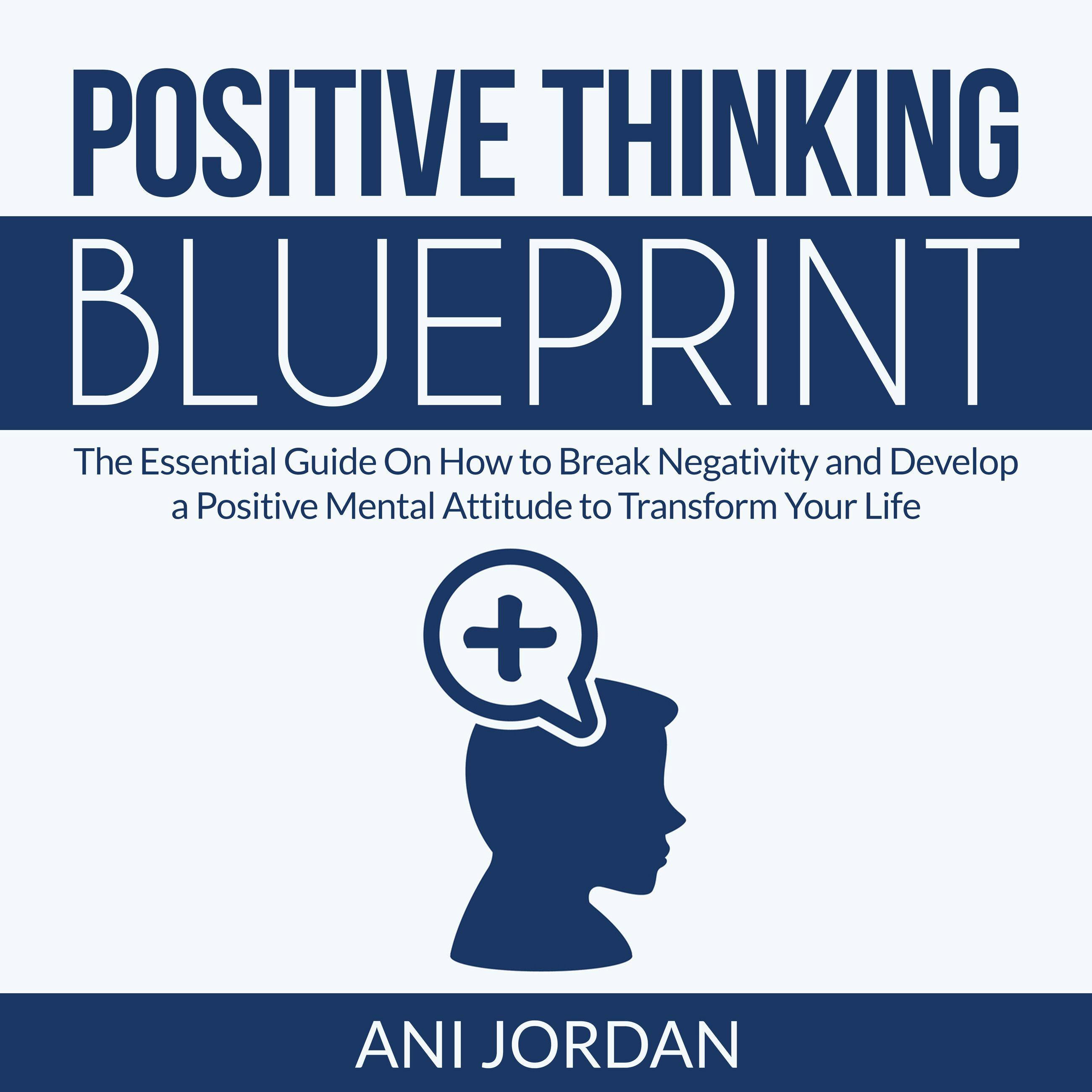 Positive Thinking Blueprint: The Essential Guide On How to Break Negativity and Develop a Positive Mental Attitude to Transform Your Life - Ani Jordan