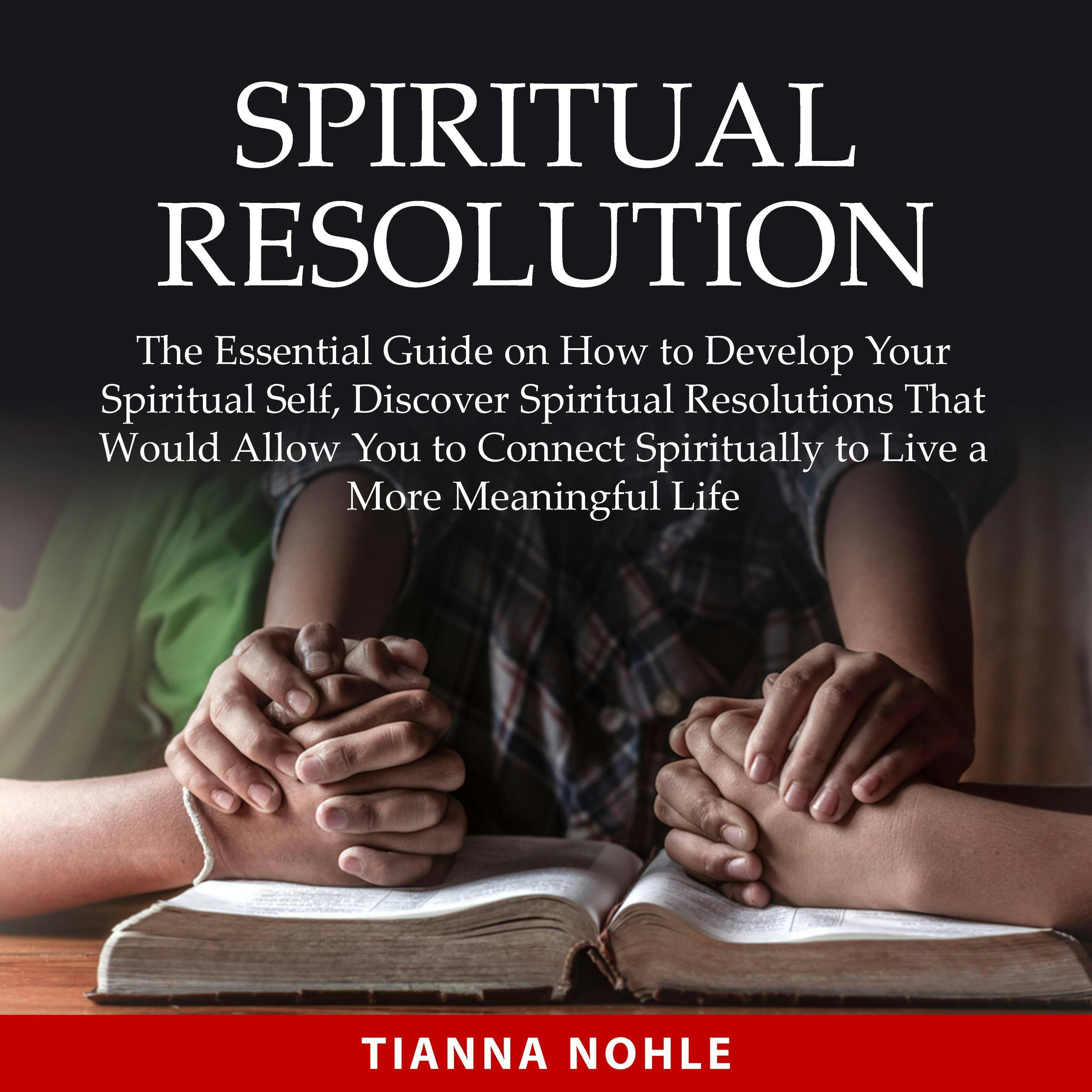Spiritual Resolution: The Essential Guide on How to Develop Your Spiritual Self, Discover Spiritual Resolutions That Would Allow You to Connect Spiritually to Live a More Meaningful Life - undefined