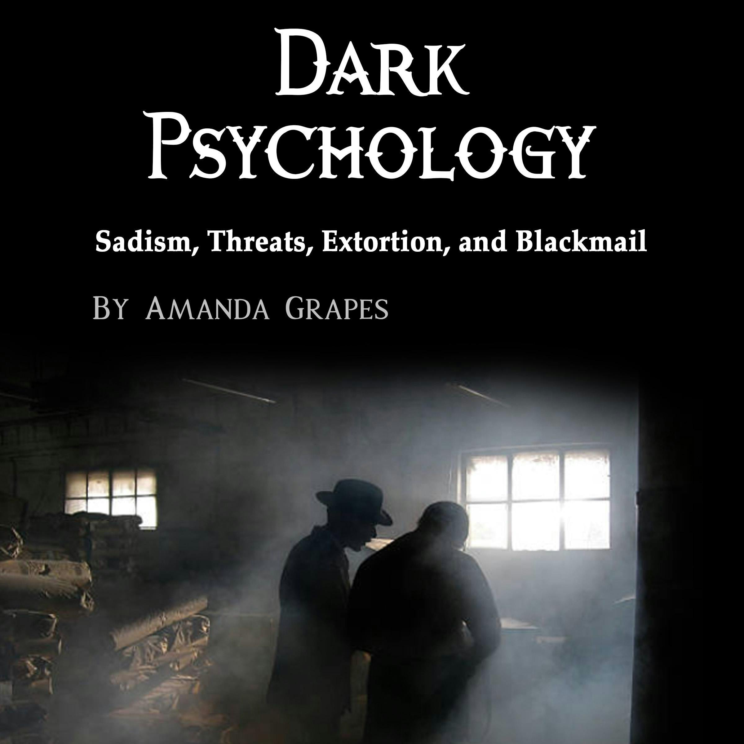 Dark Psychology: Sadism, Threats, Extortion, and Blackmail - Amanda Grapes