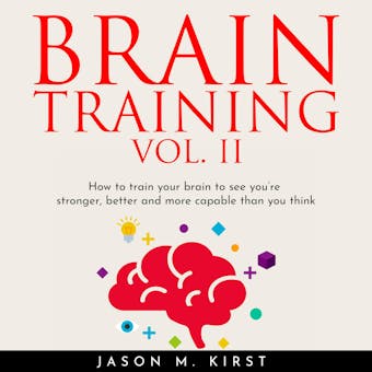 BRAIN TRAINING VOL. II: HOW TO TRAIN YOUR BRAIN TO SEE YOU’RE STRONGER, BETTER AND MORE CAPABLE THAN YOU THINK