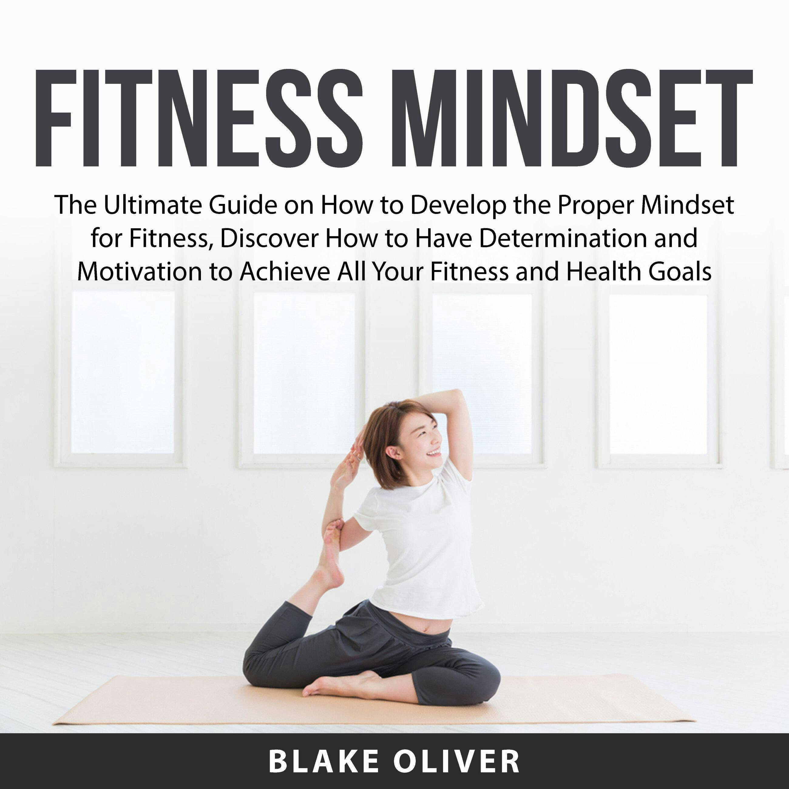 Fitness Mindset: The Ultimate Guide on How to Develop the Proper Mindset for Fitness, Discover How to Have Determination and Motivation to Achieve All Your Fitness and Health Goals - undefined